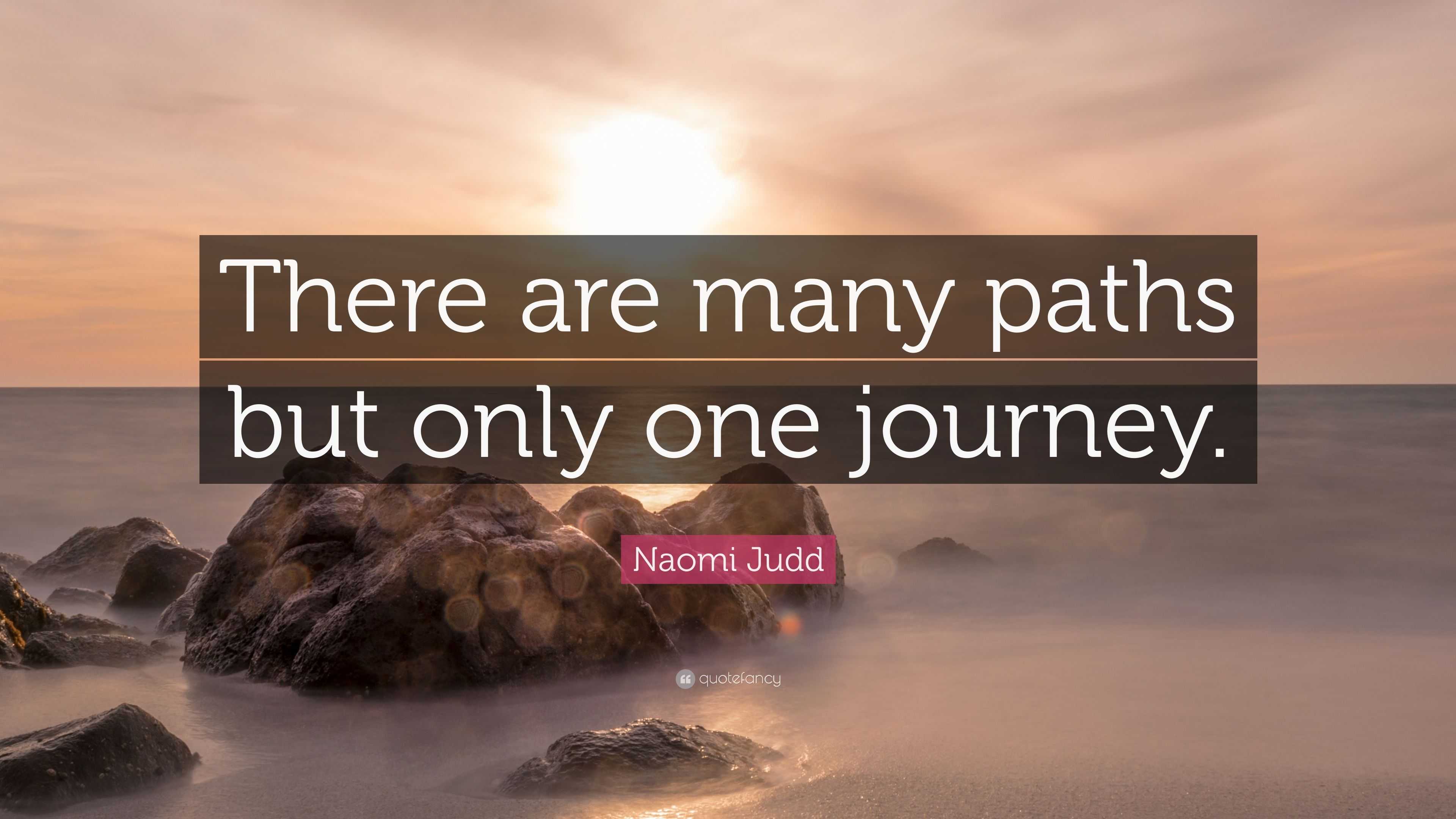 Naomi Judd Quote: “There are many paths but only one journey.”