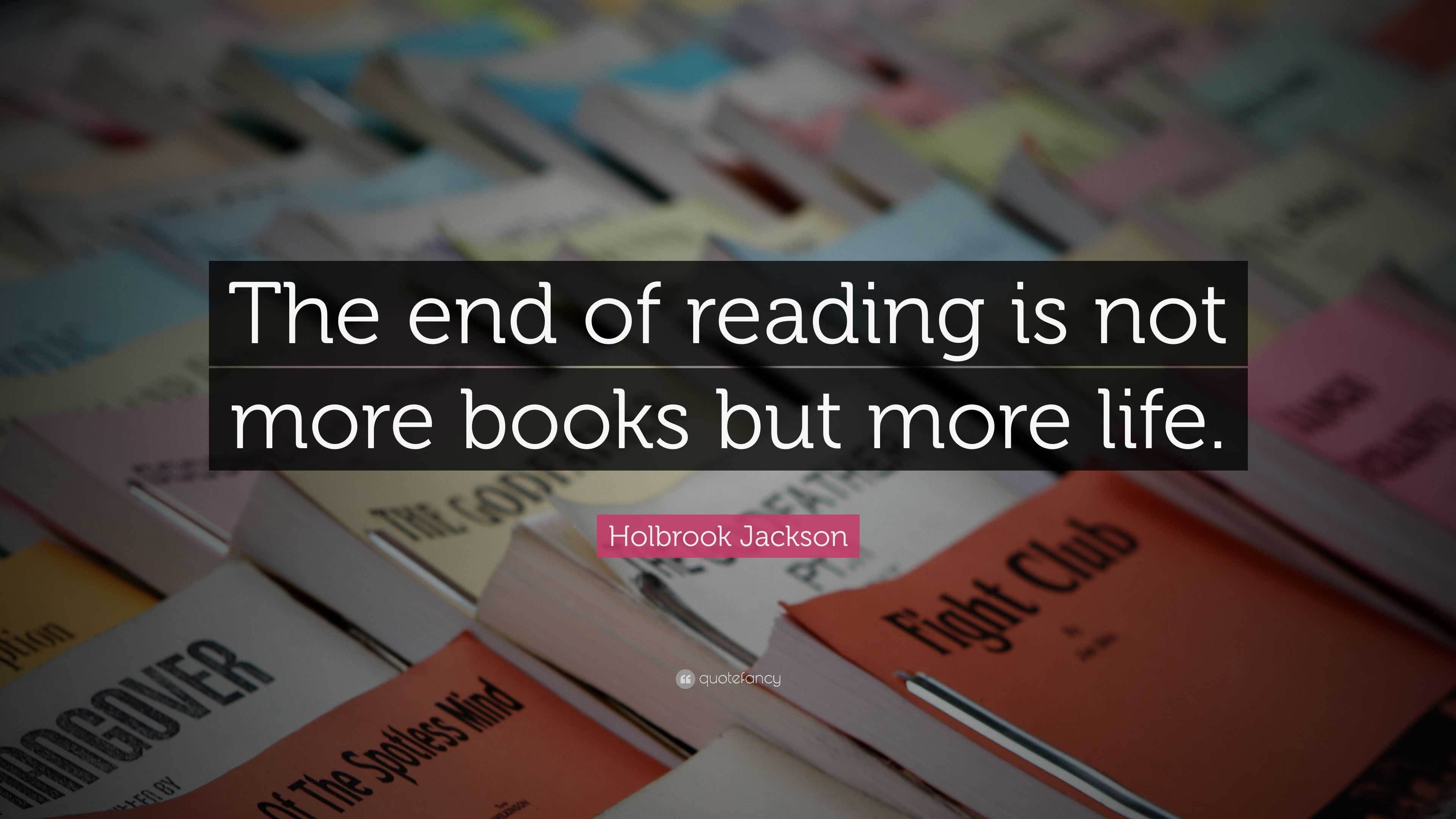 Holbrook Jackson Quote: “The end of reading is not more books but more ...