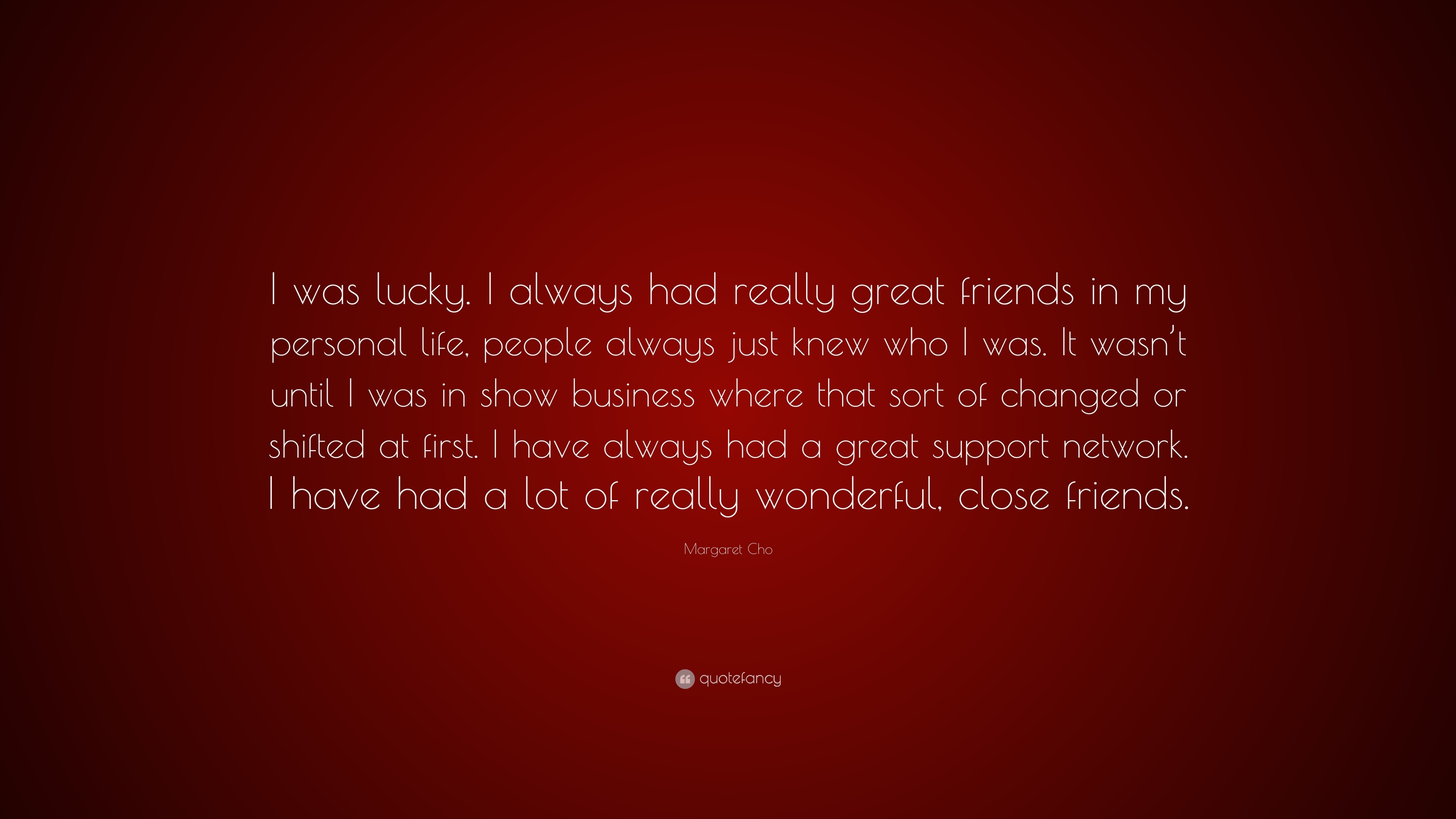 Margaret Cho Quote “I was lucky I always had really great friends in