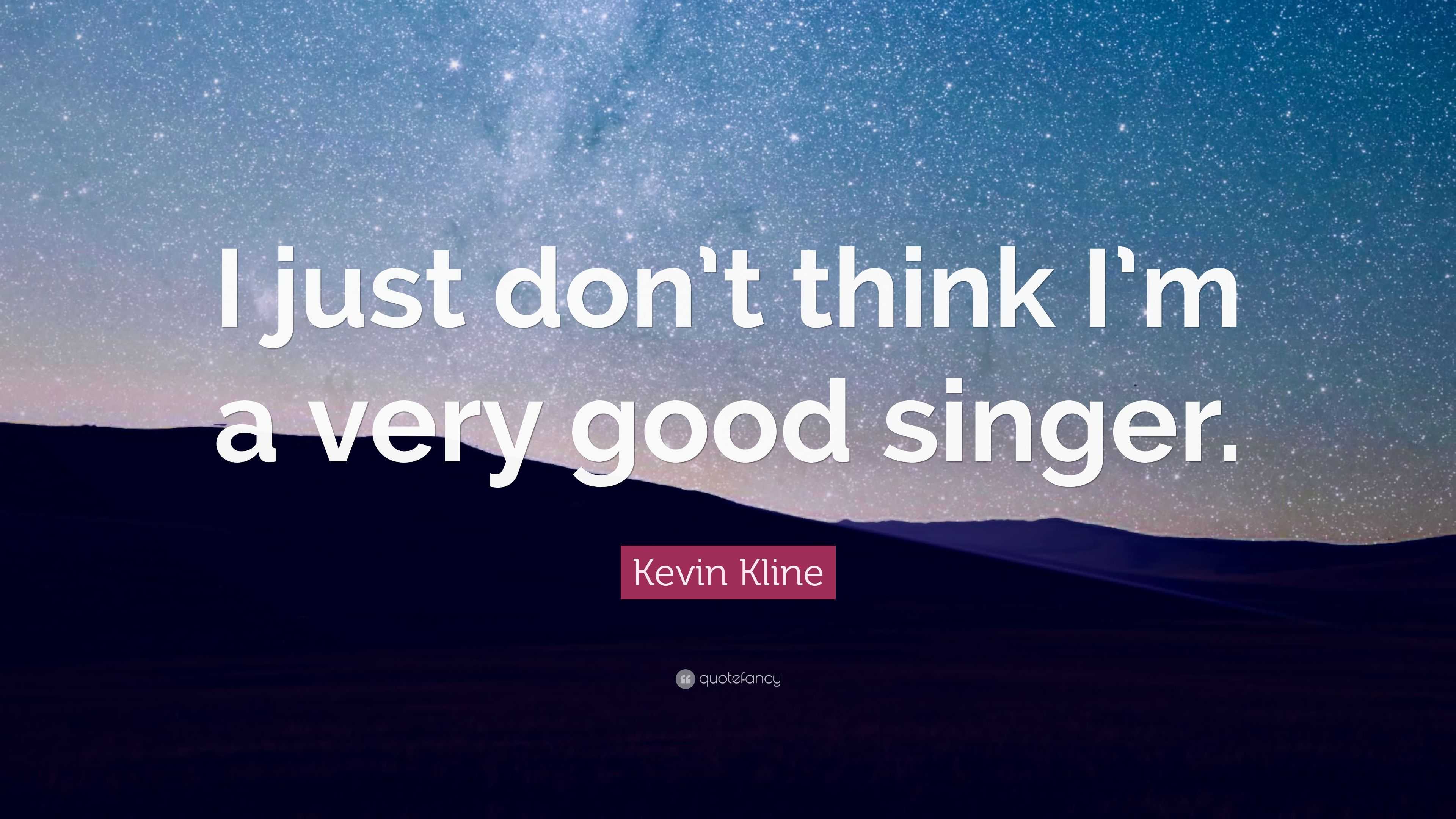 Kevin Kline Quote: “I just don’t think I’m a very good singer.”