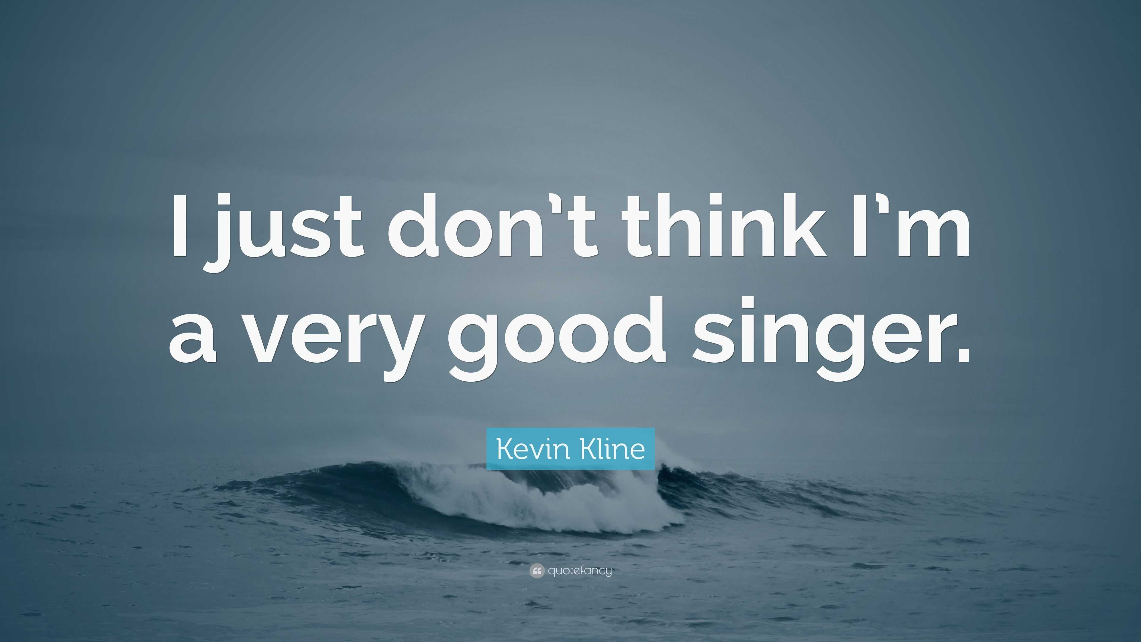 Kevin Kline Quote: “I just don’t think I’m a very good singer.”