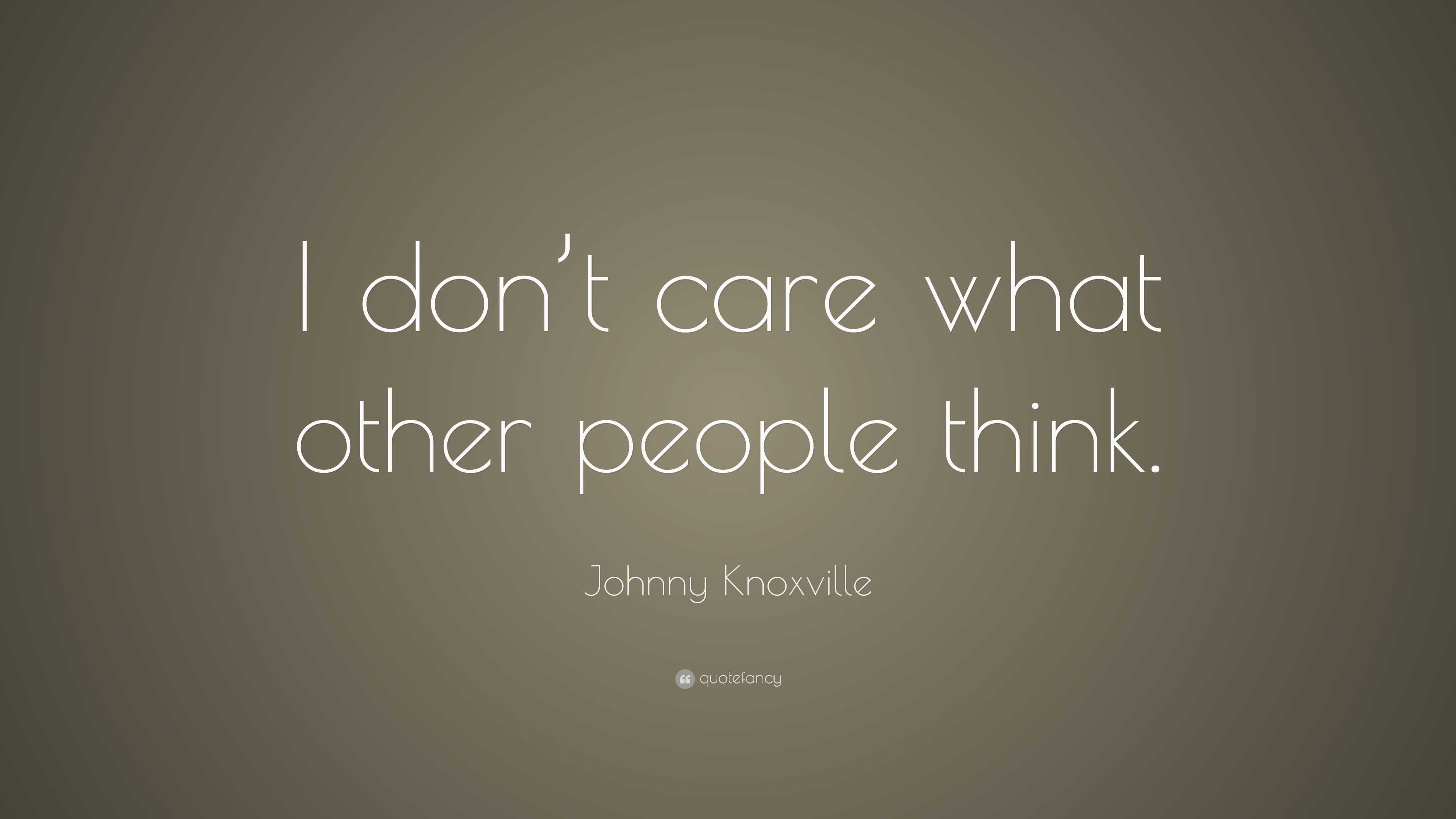 Johnny Knoxville Quote: “I don’t care what other people think.”