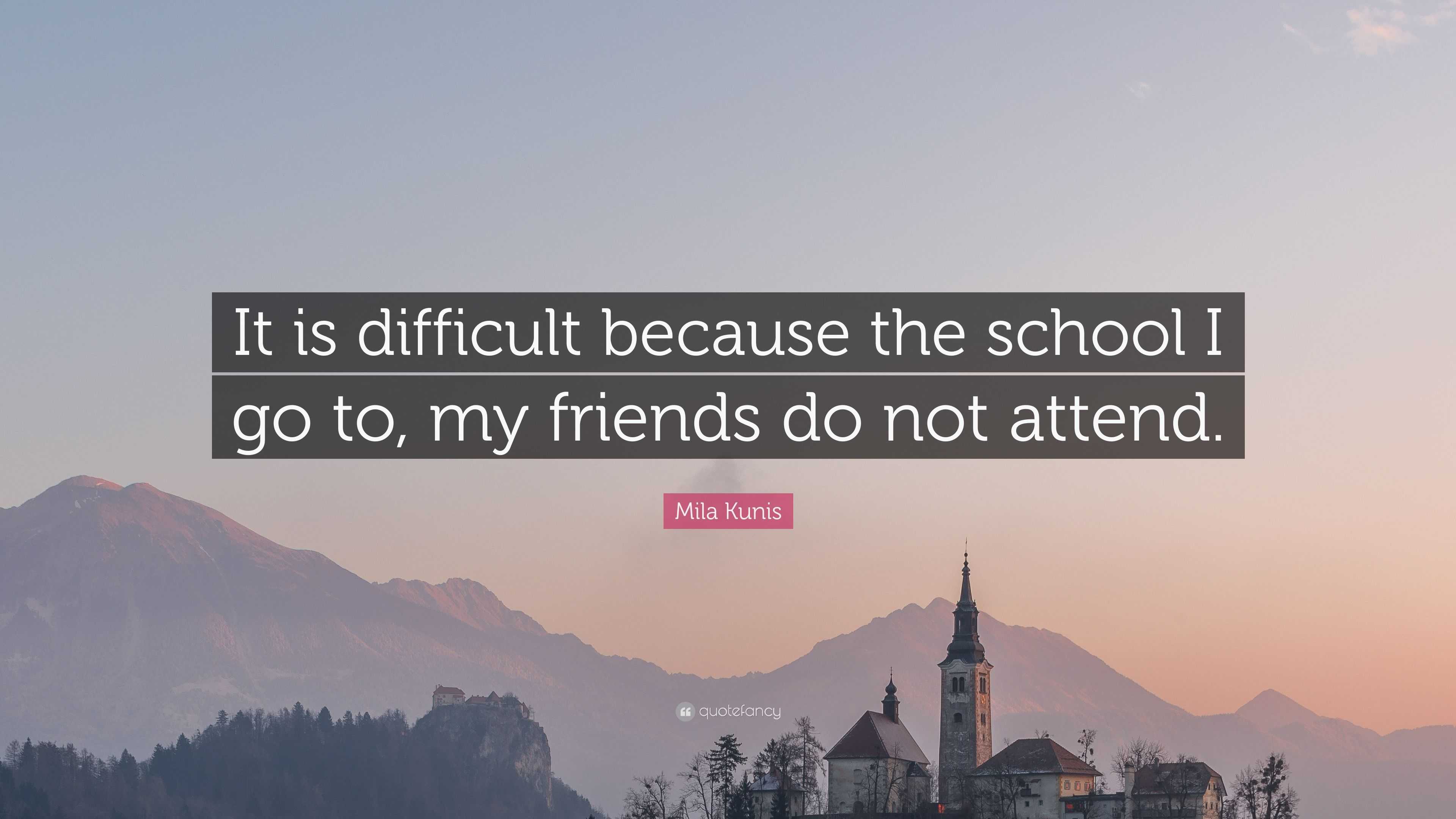 Mila Kunis Quote: “It is difficult because the school I go to, my ...