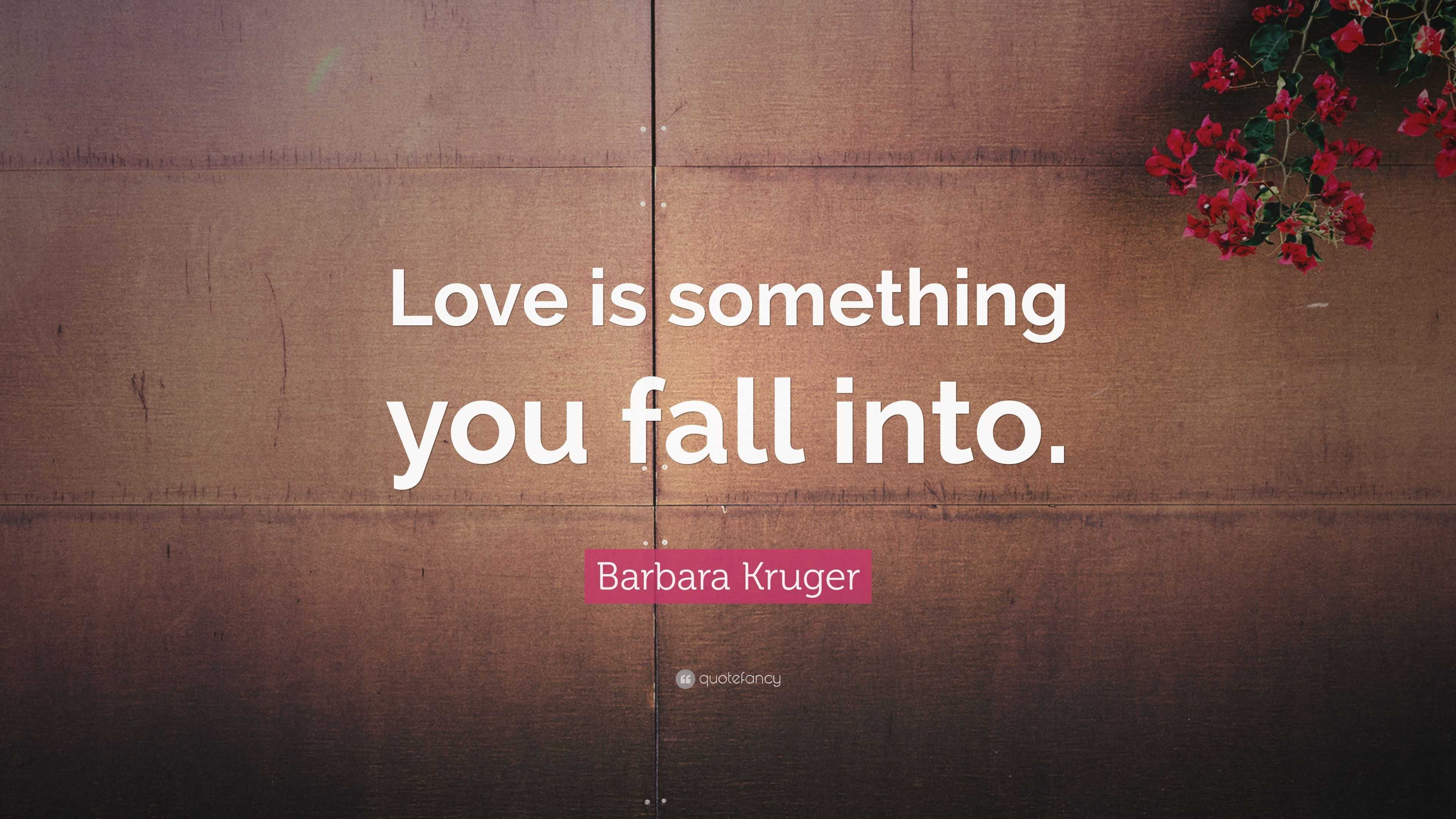 Barbara Kruger Quote: “Love is something you fall into.”