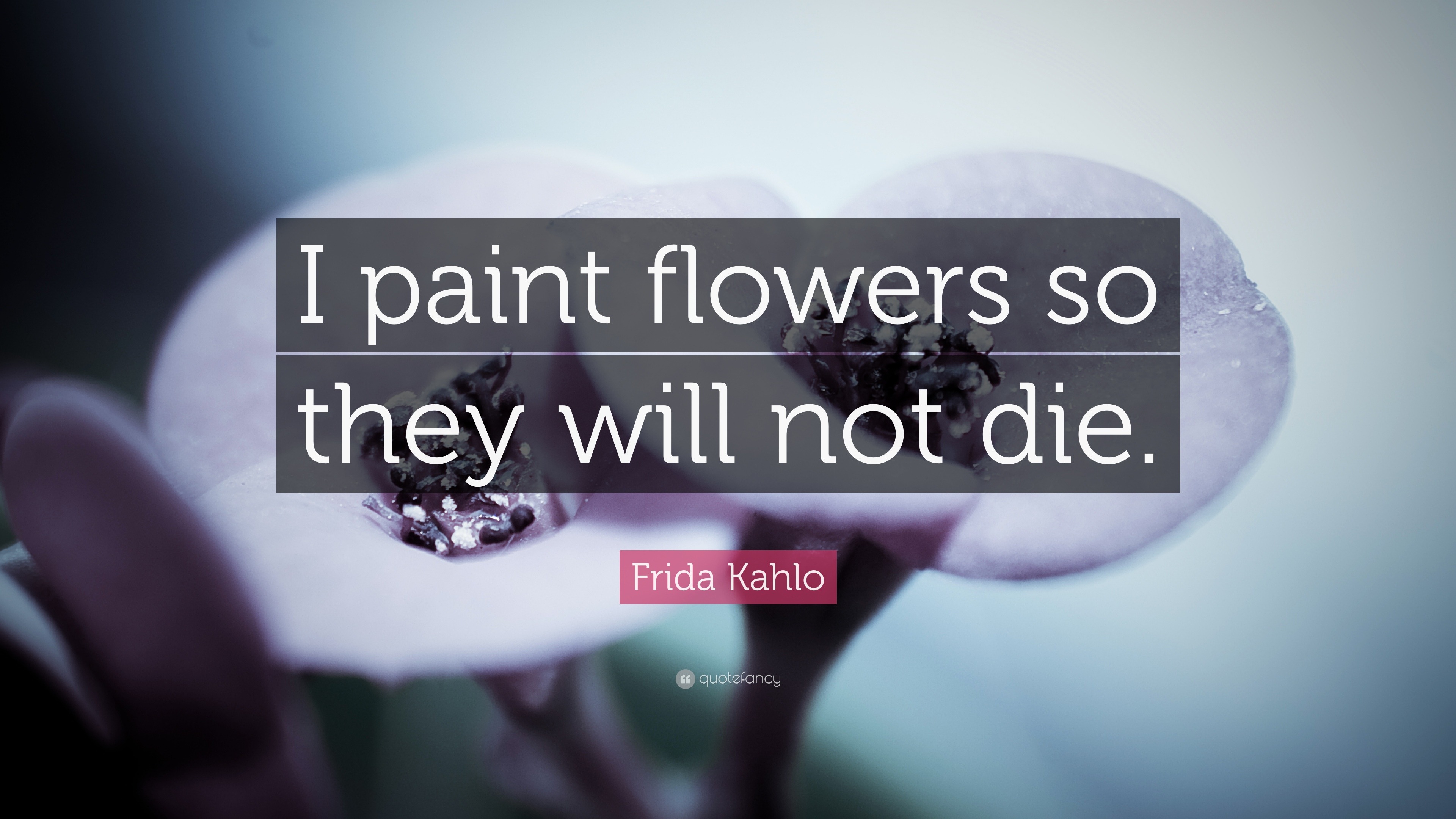 Frida Kahlo Quote “I paint flowers so they will not die.”