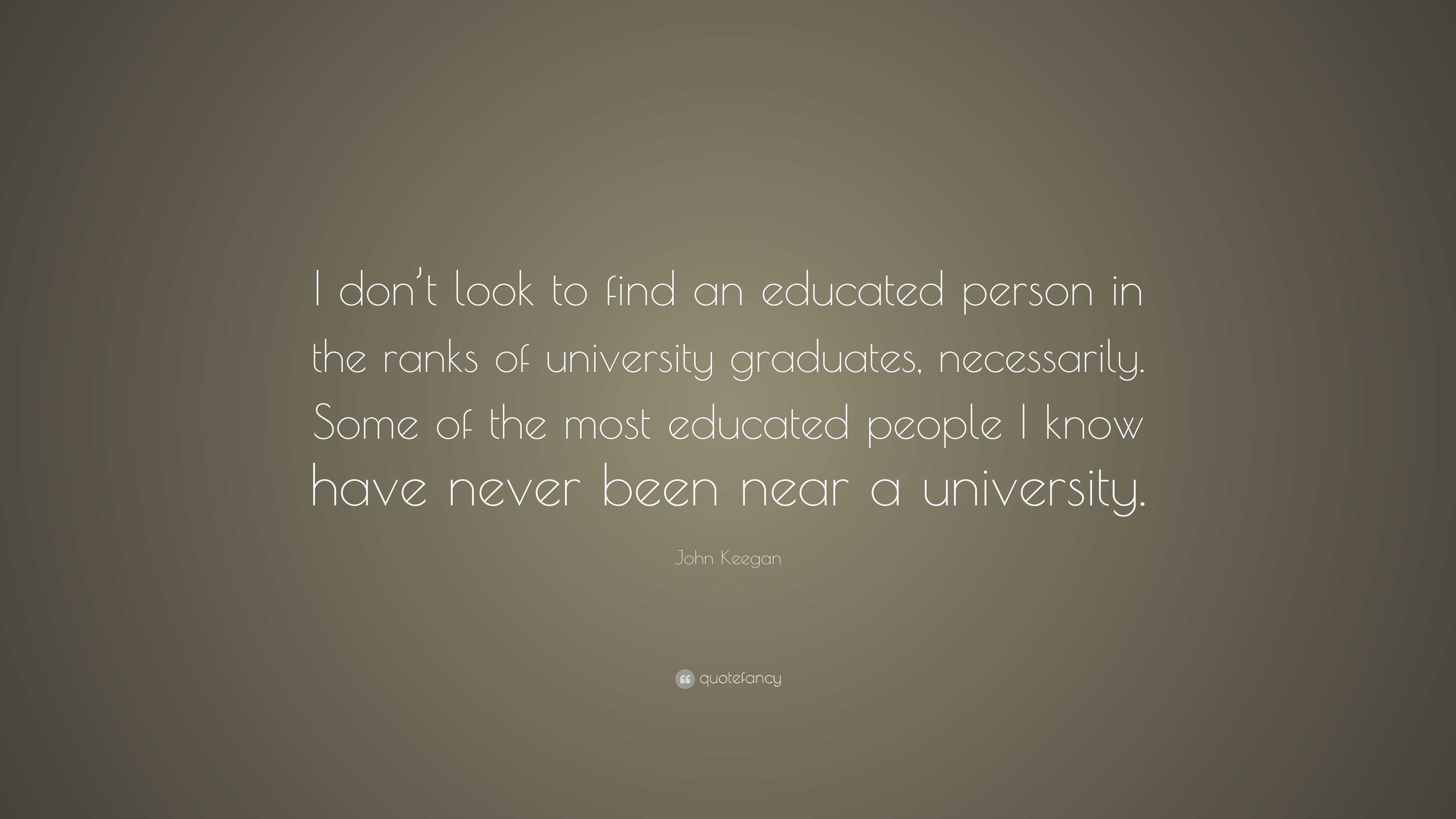 John Keegan Quote: “i Don’t Look To Find An Educated Person In The 