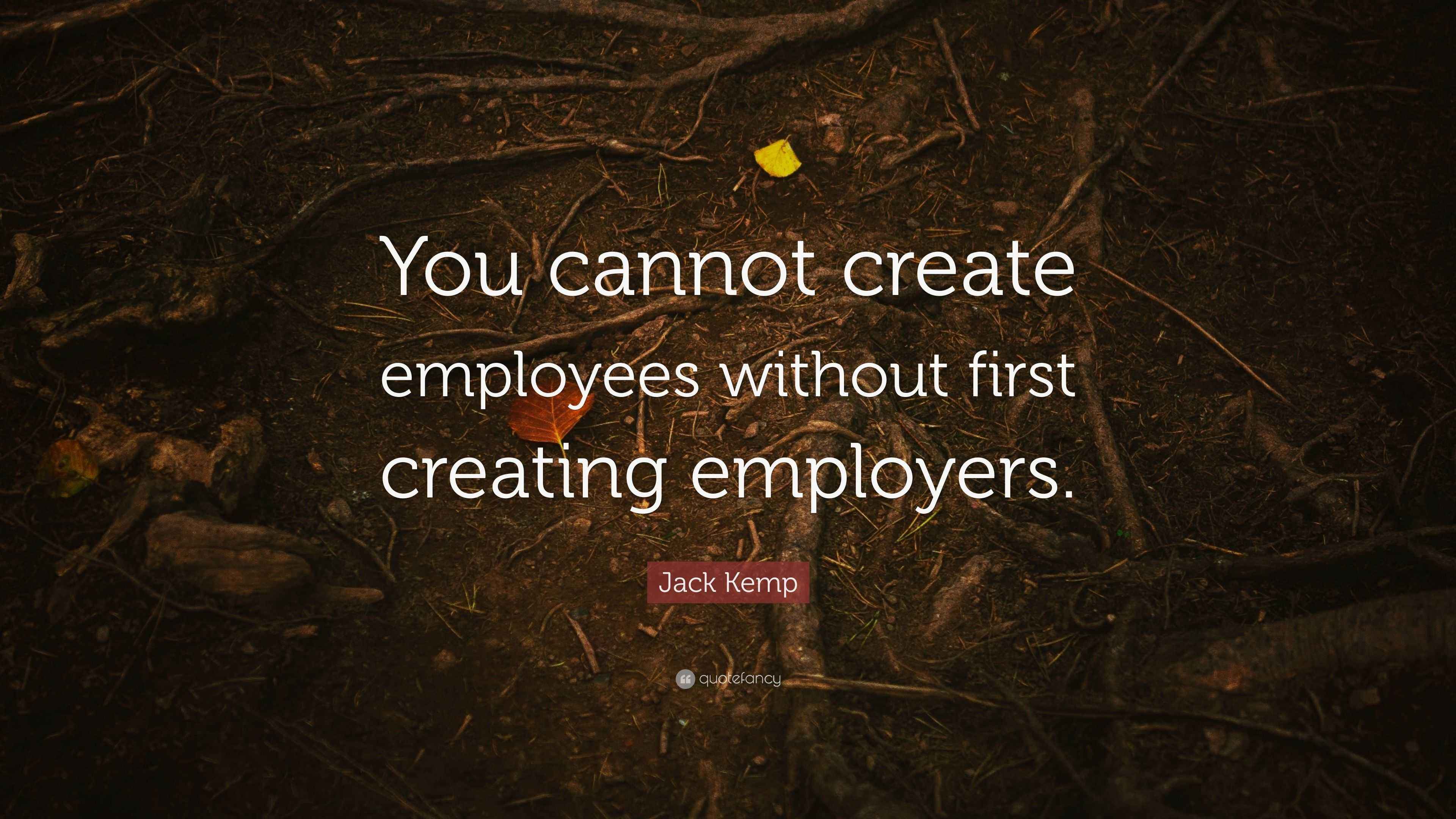 Jack Kemp Quote: “You cannot create employees without first creating ...