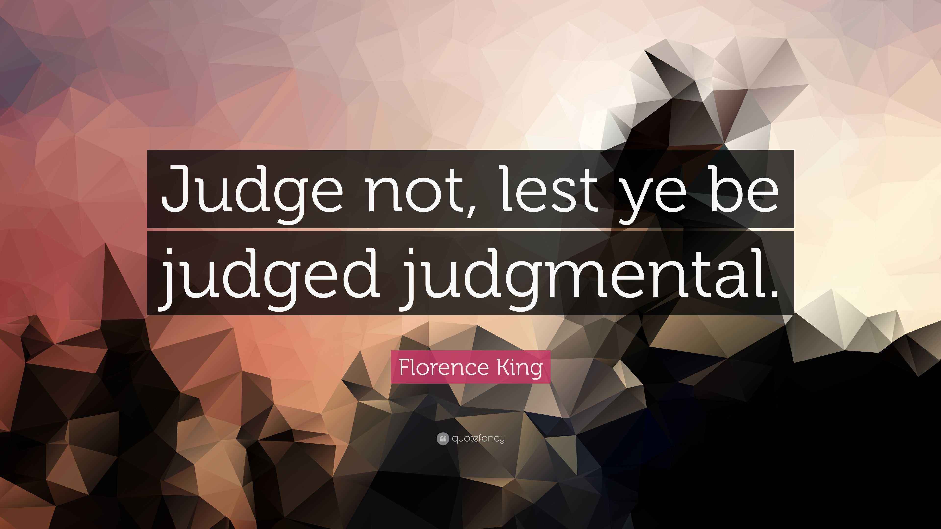 Florence King Quote “Judge not, lest ye be judged judgmental.”