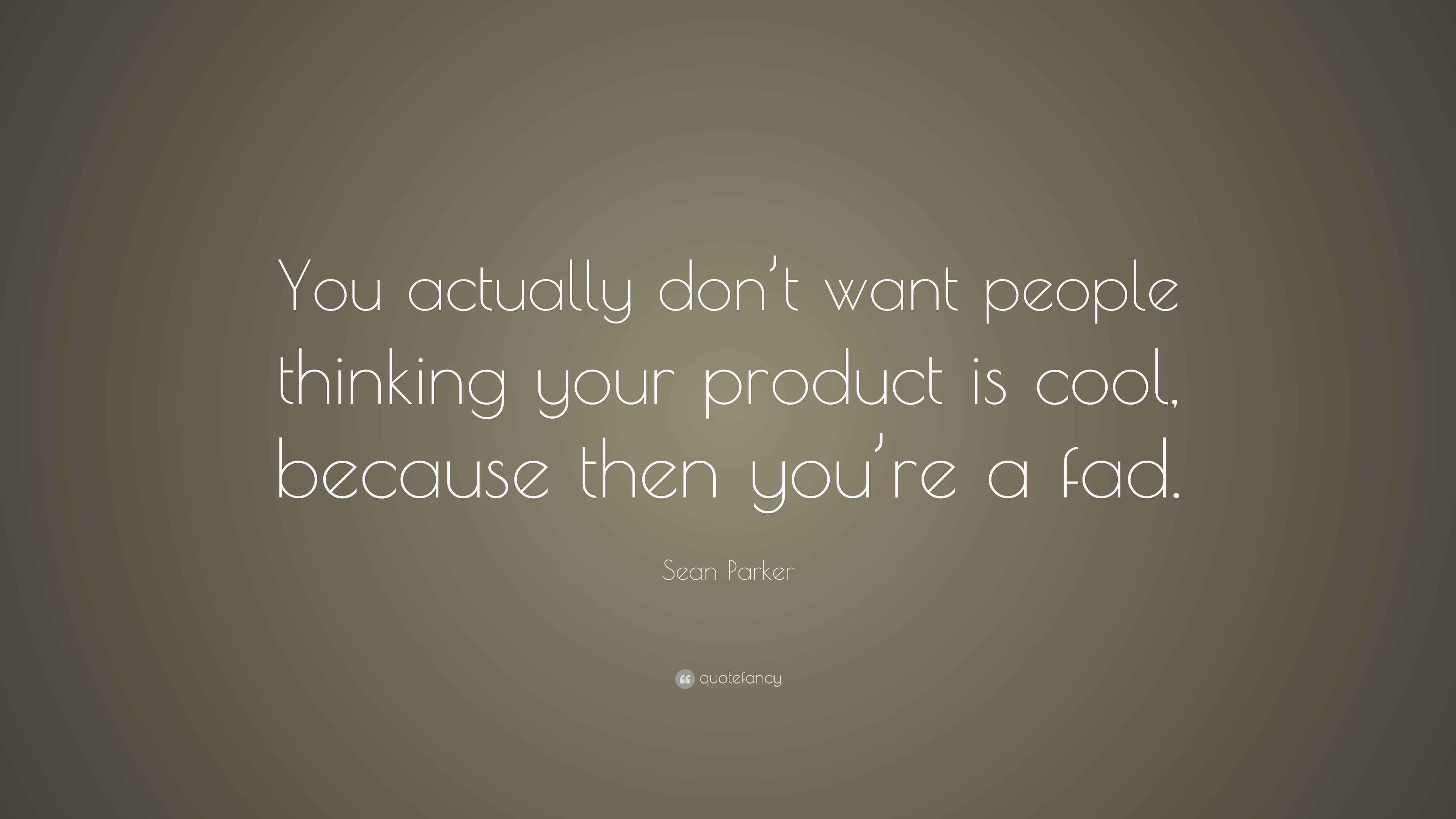 Sean Parker Quote “You actually don’t want people thinking your