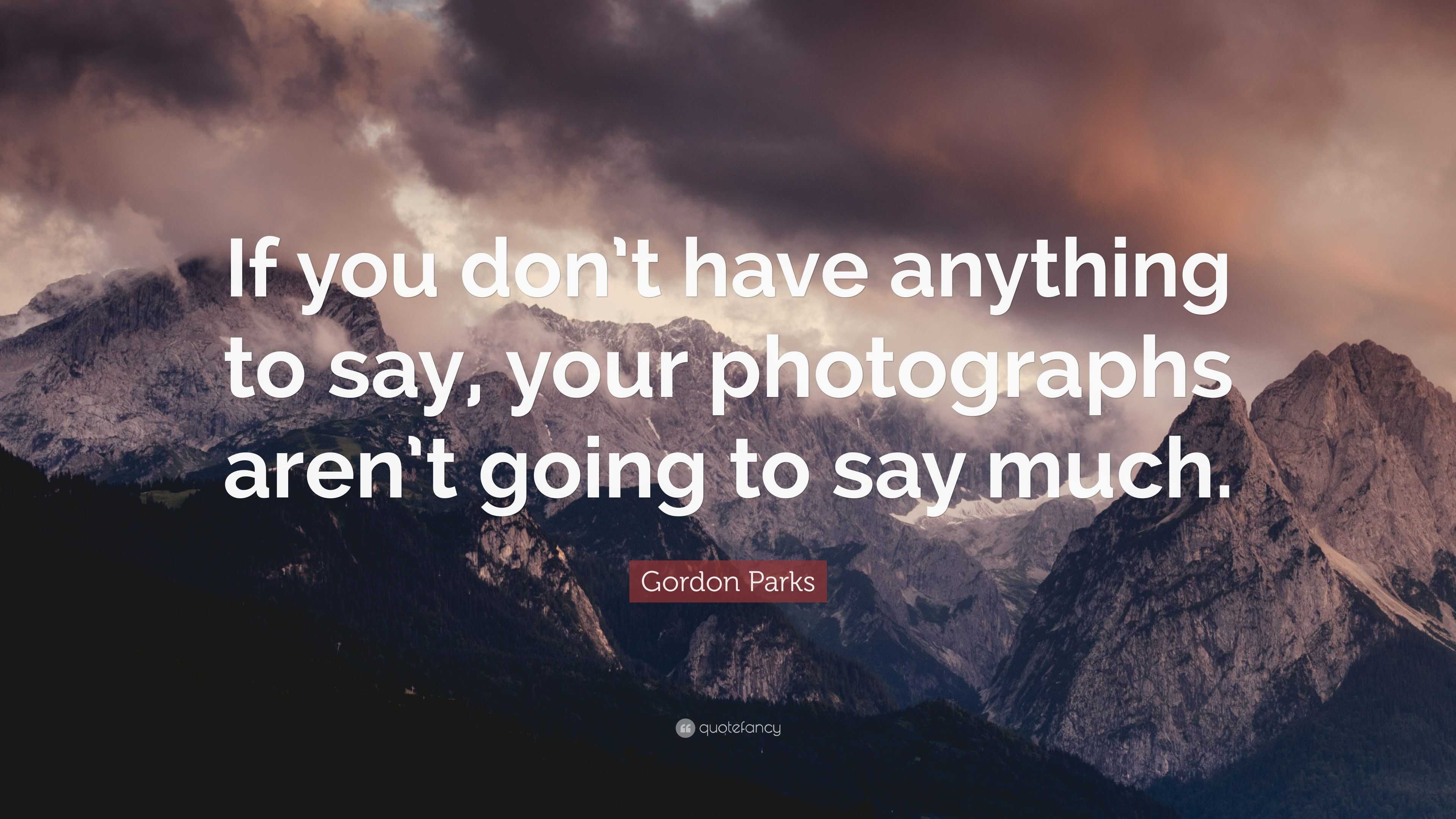 Gordon Parks Quote: “If you don’t have anything to say, your ...