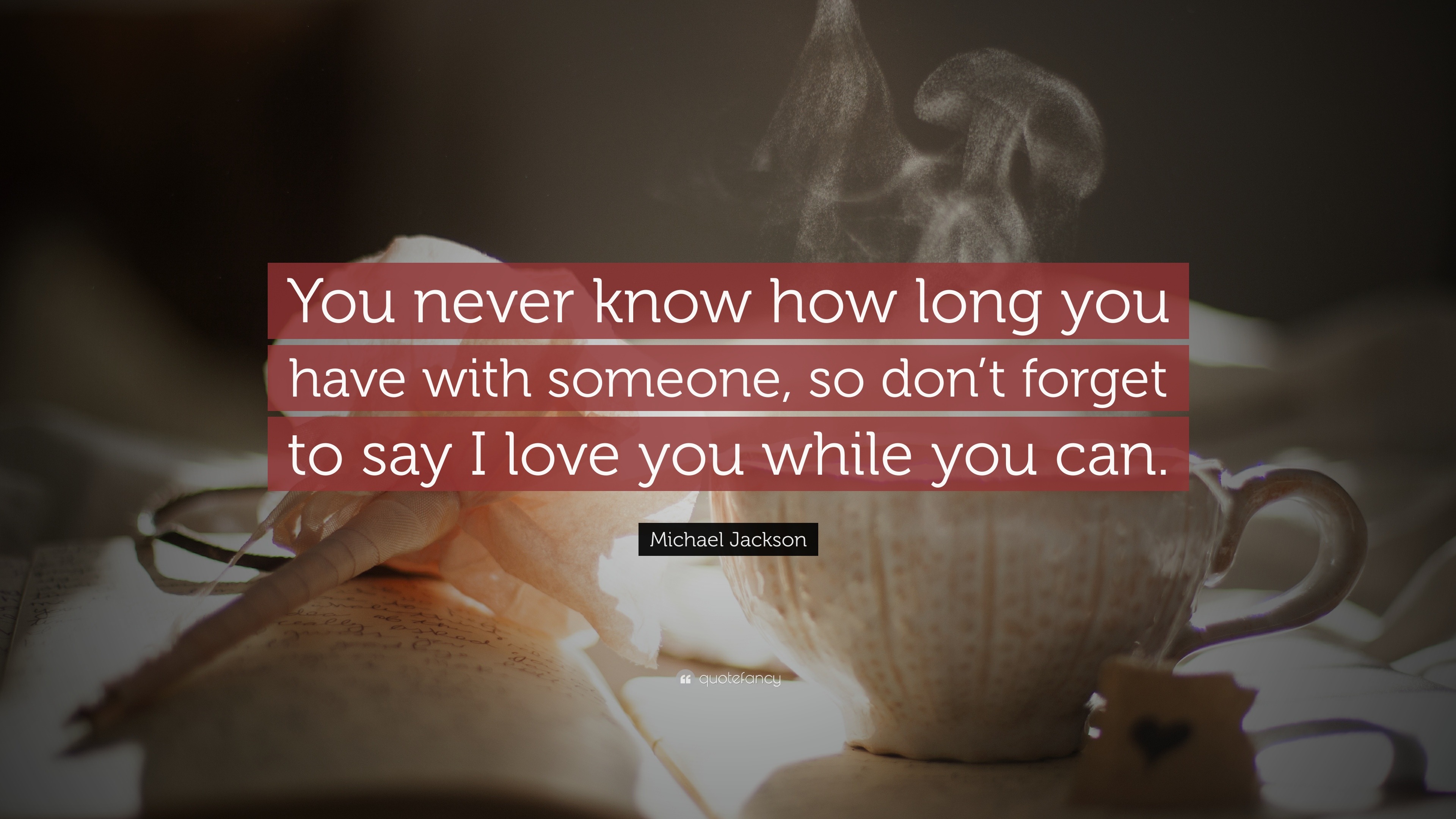 Michael Jackson Quote: "You never know how long you have with someone, so don't forget to say I ...