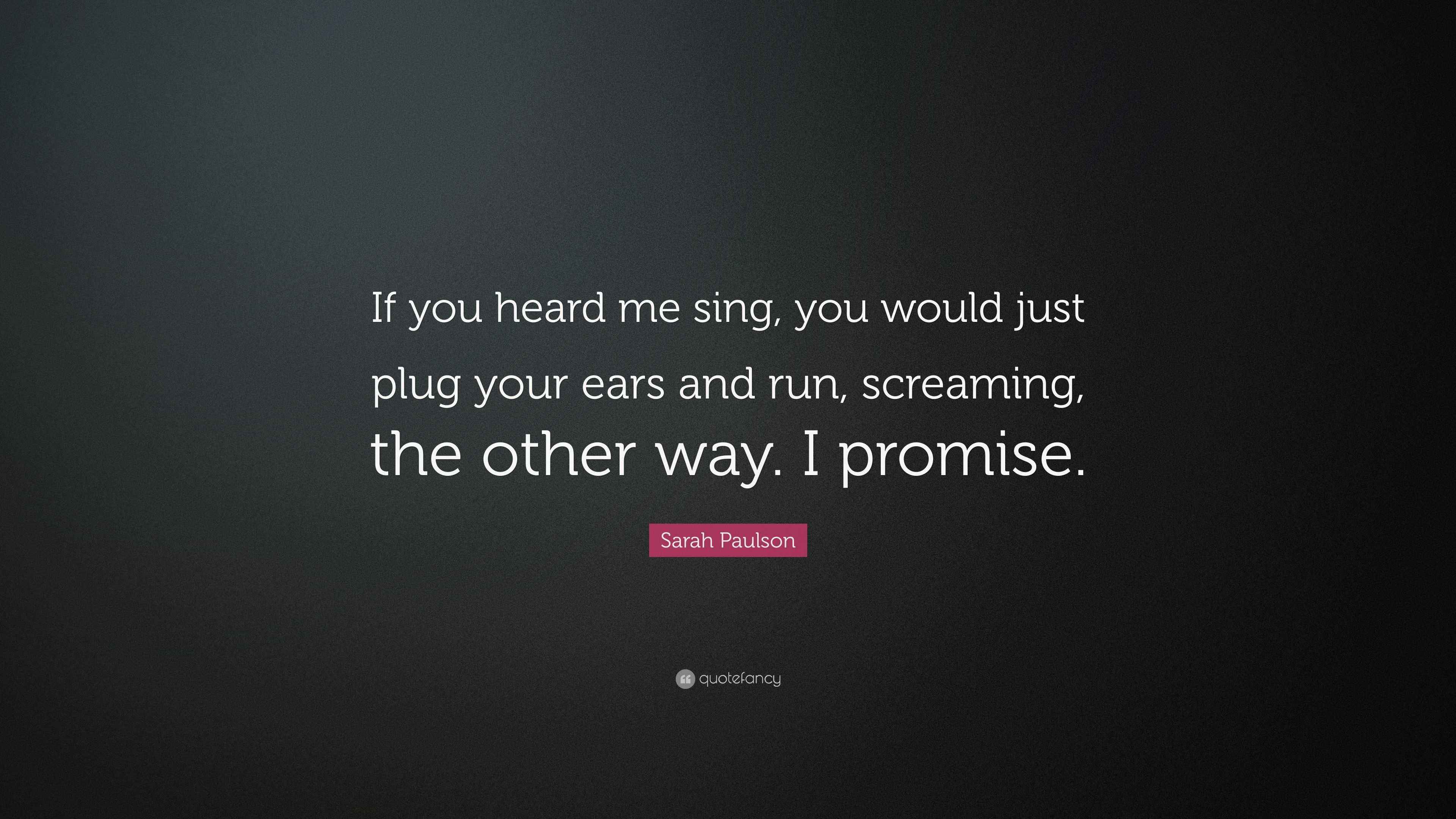 Sarah Paulson Quote “If you heard me sing, you would just plug your