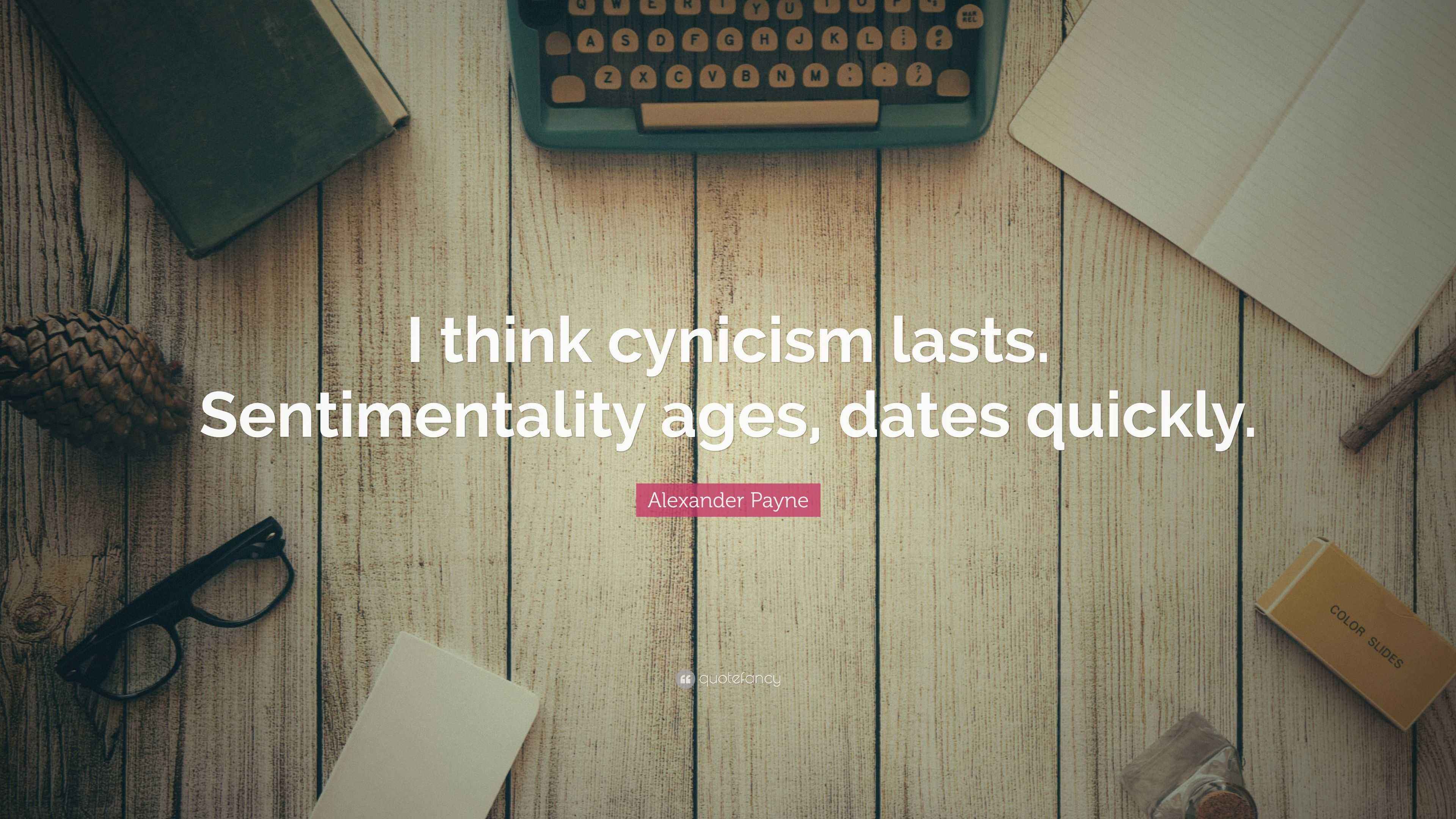 Alexander Payne Quote: โI think cynicism lasts. Sentimentality ages
