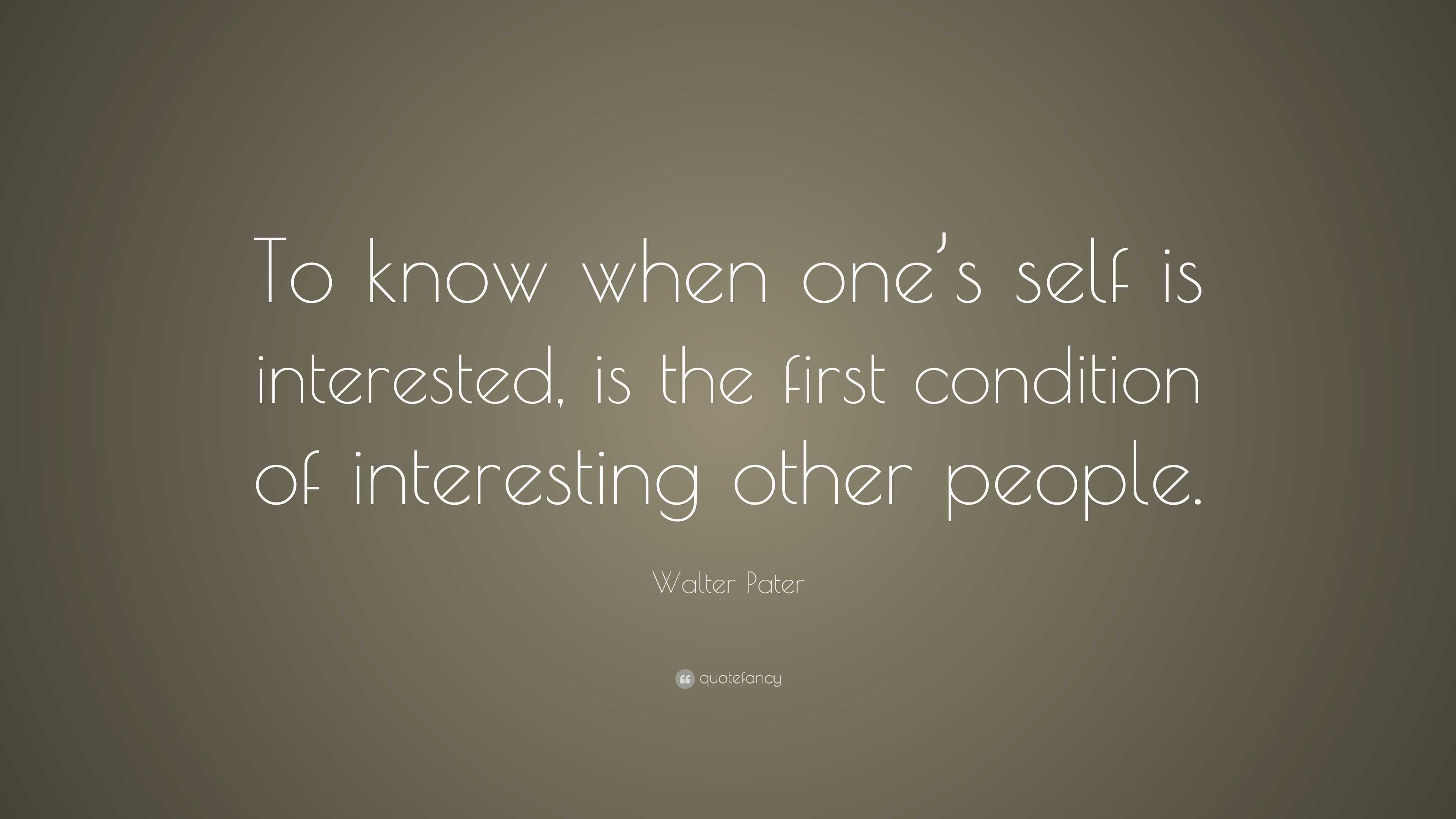 Walter Pater Quote: “To know when one’s self is interested, is the ...