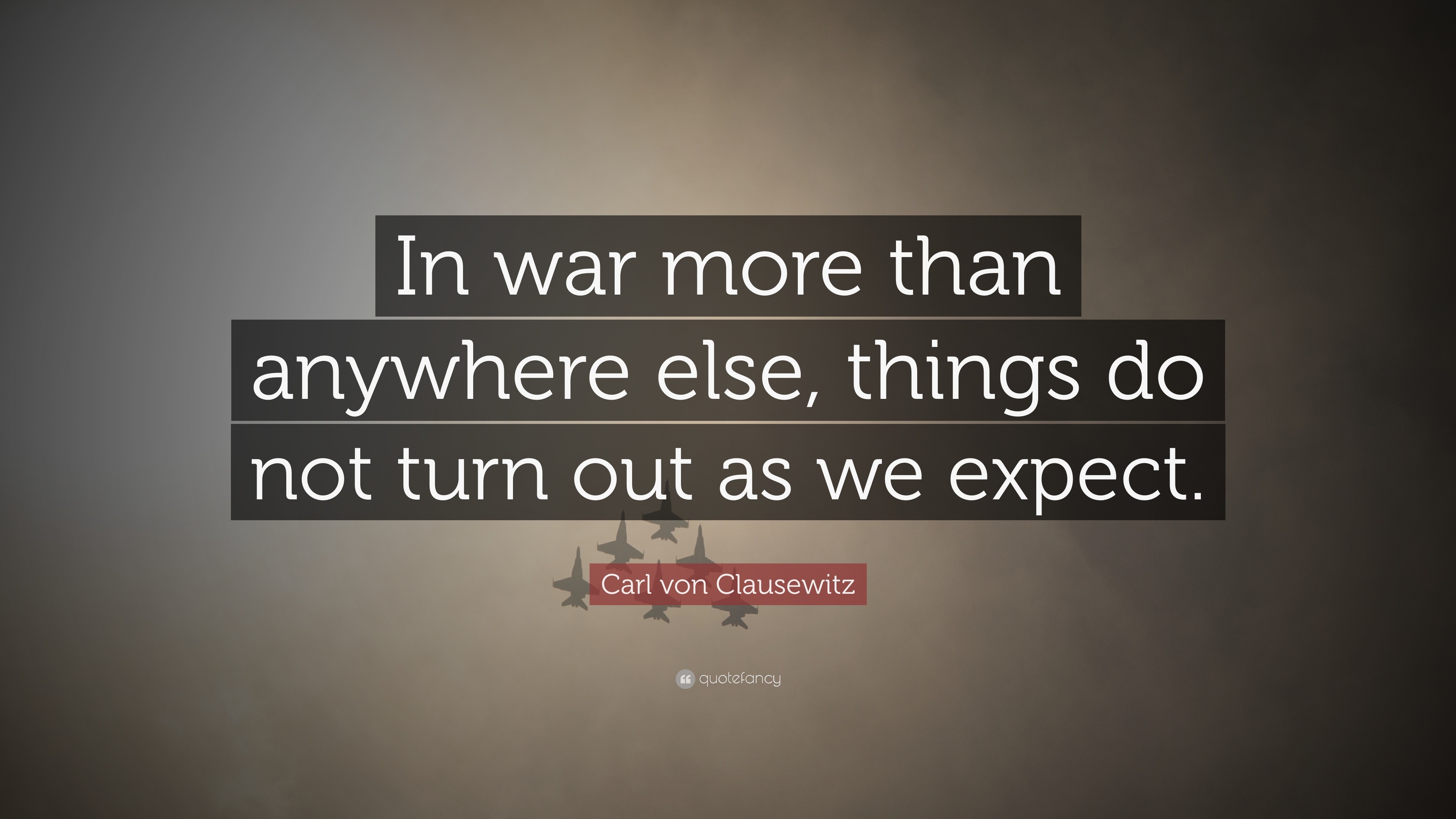 Carl von Clausewitz Quote: “In war more than anywhere else, things do