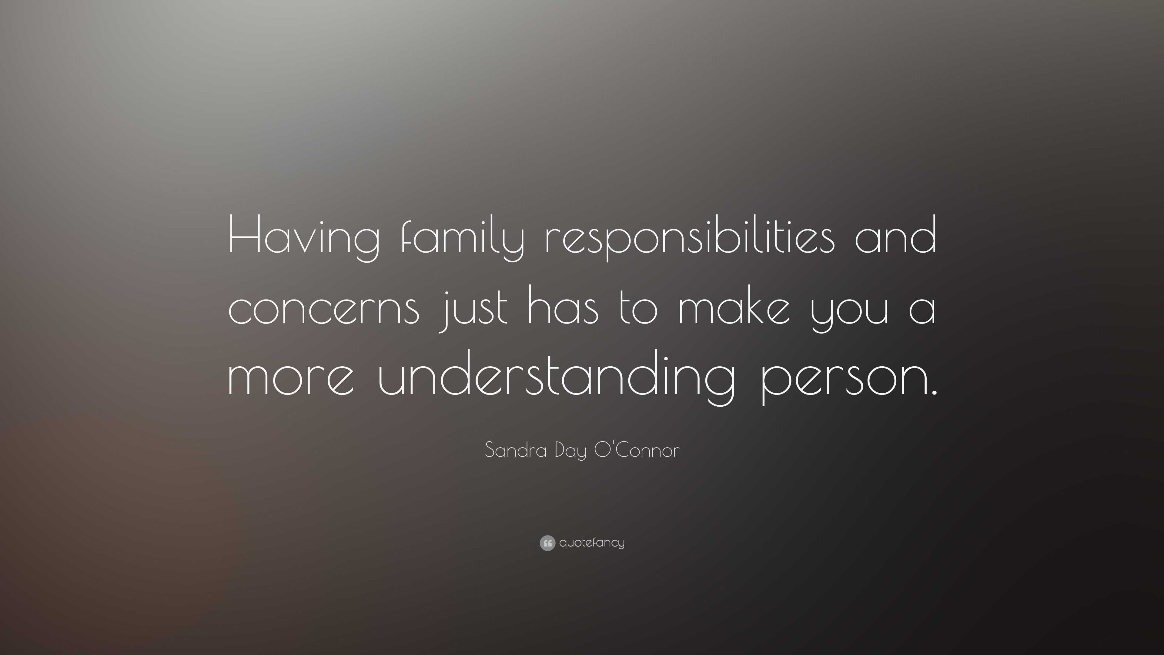 Sandra Day O'Connor Quote: “Having family responsibilities and concerns ...