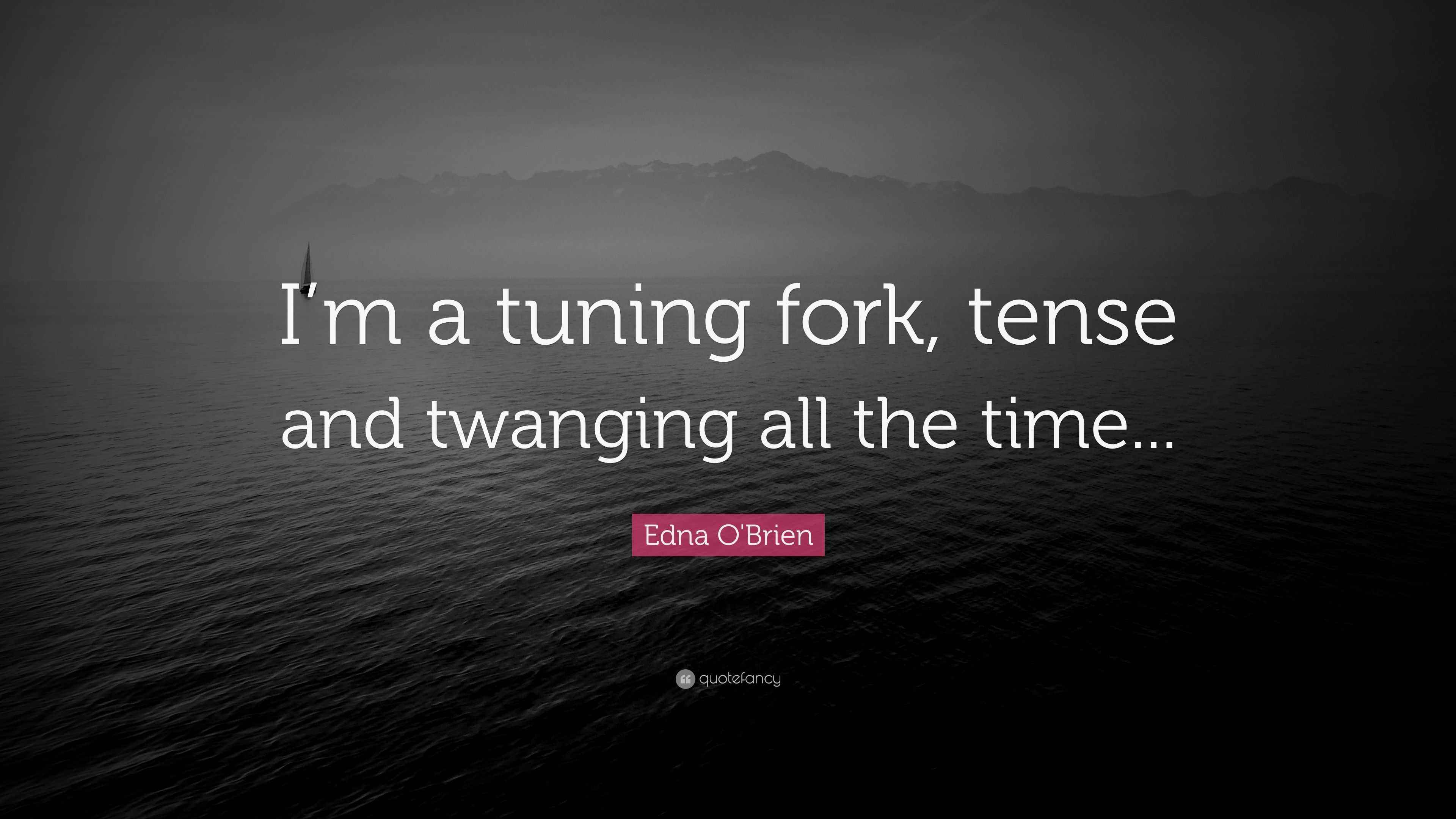 Edna O'Brien Quote “I’m a tuning fork, tense and twanging all the time...”