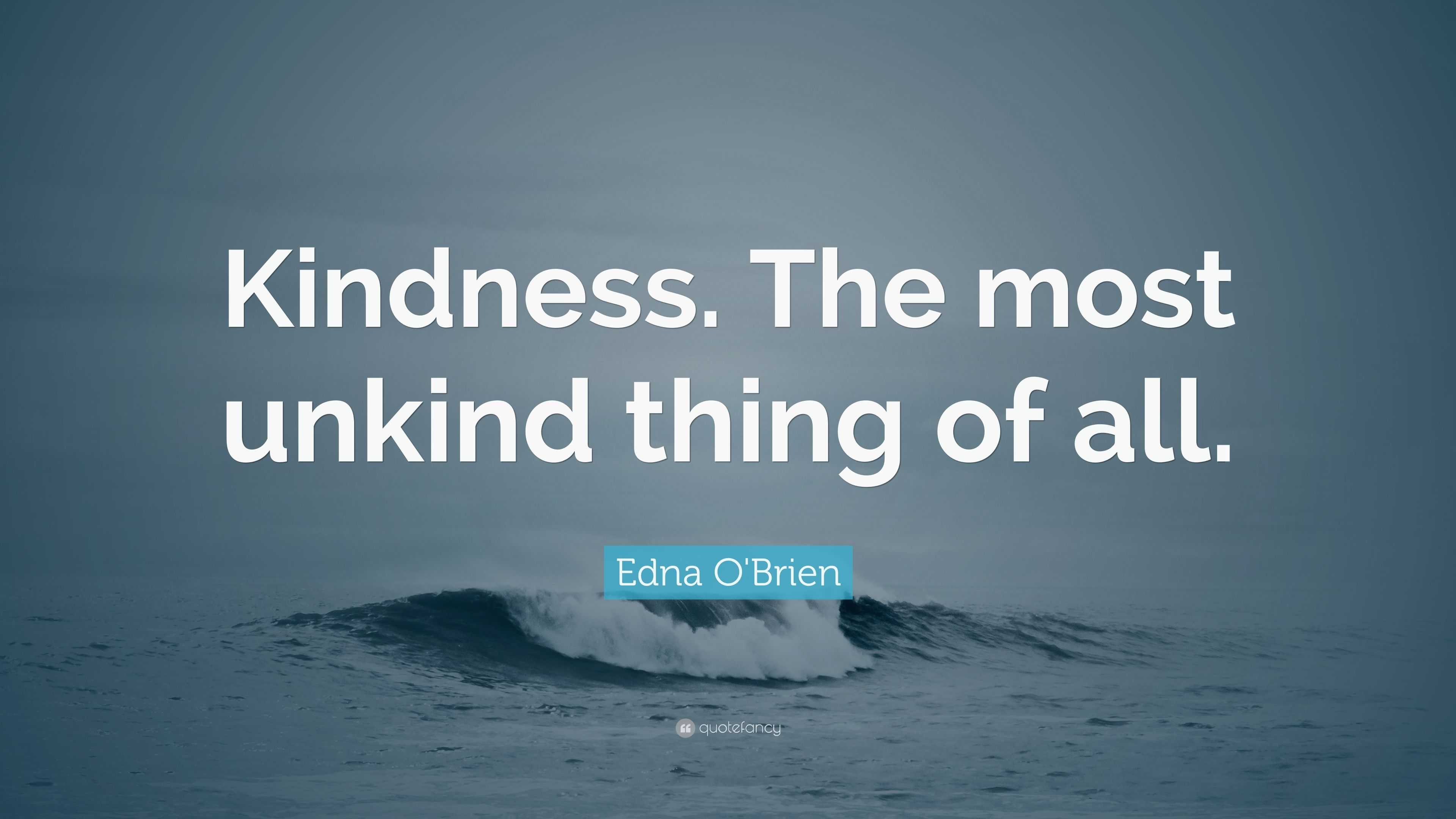 Edna O'Brien Quote: “Kindness. The most unkind thing of all.”