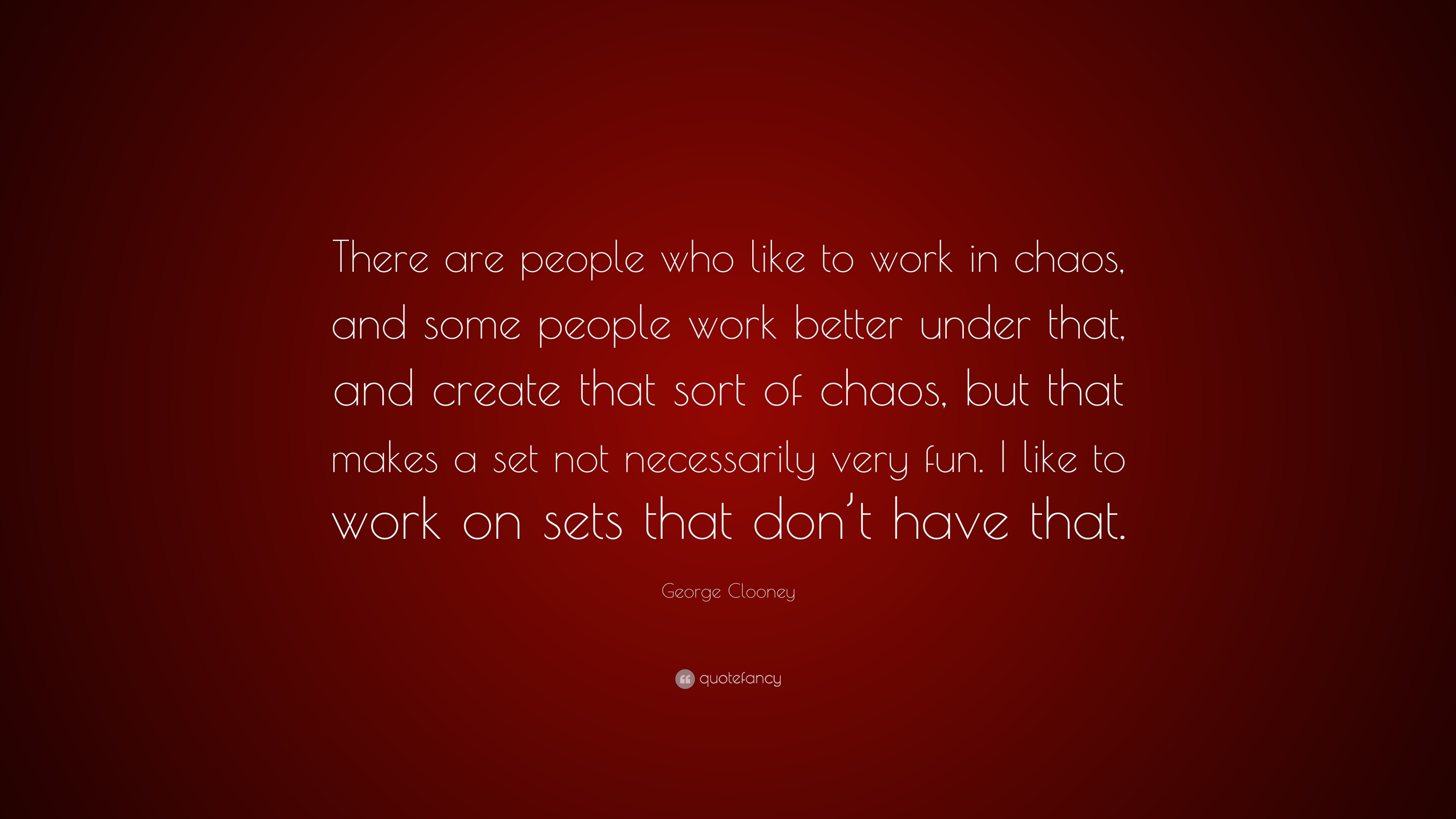 george-clooney-quote-there-are-people-who-like-to-work-in-chaos-and-some-people-work-better