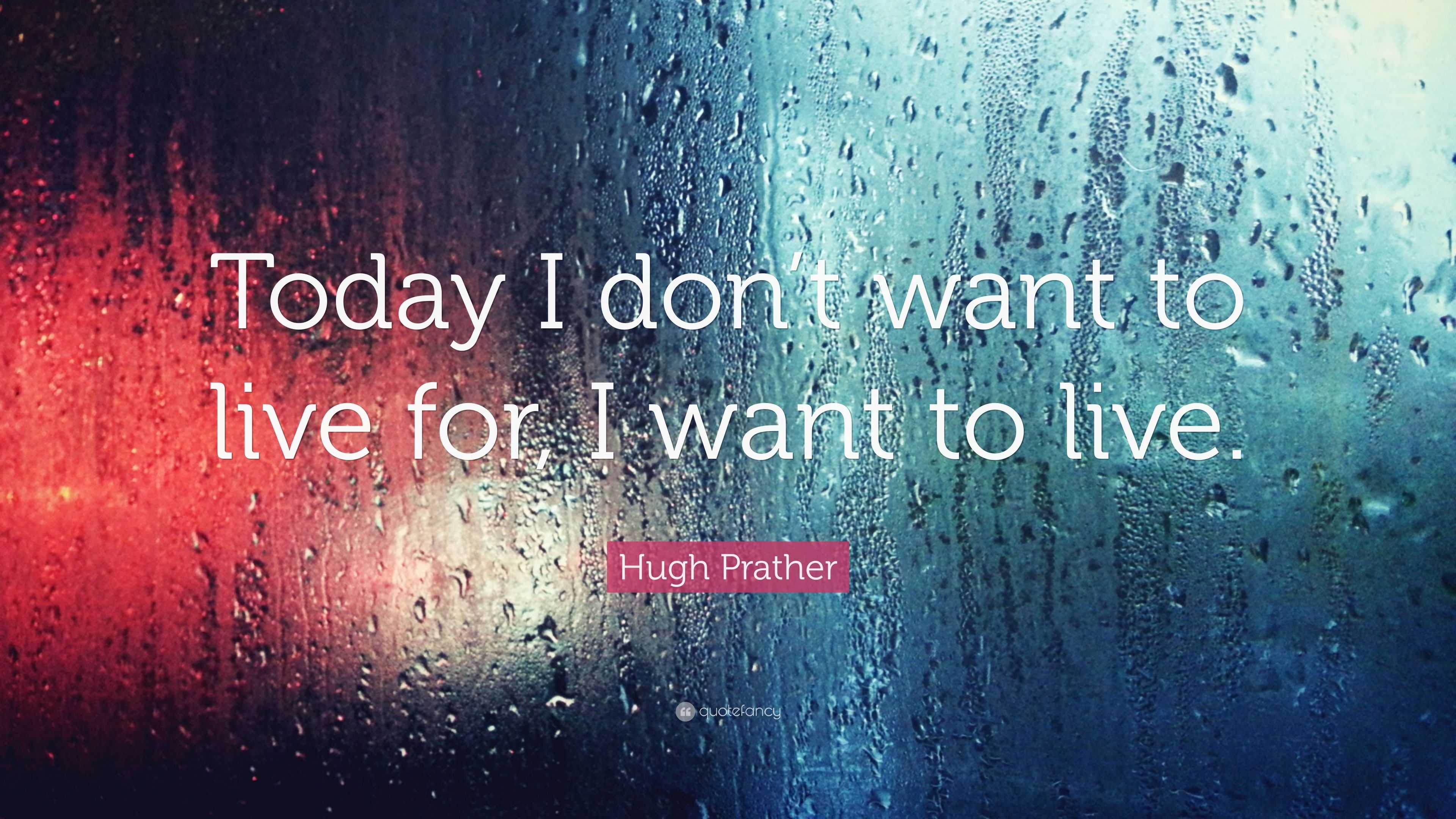 Hugh Prather Quote “today I Dont Want To Live For I Want To Live ”