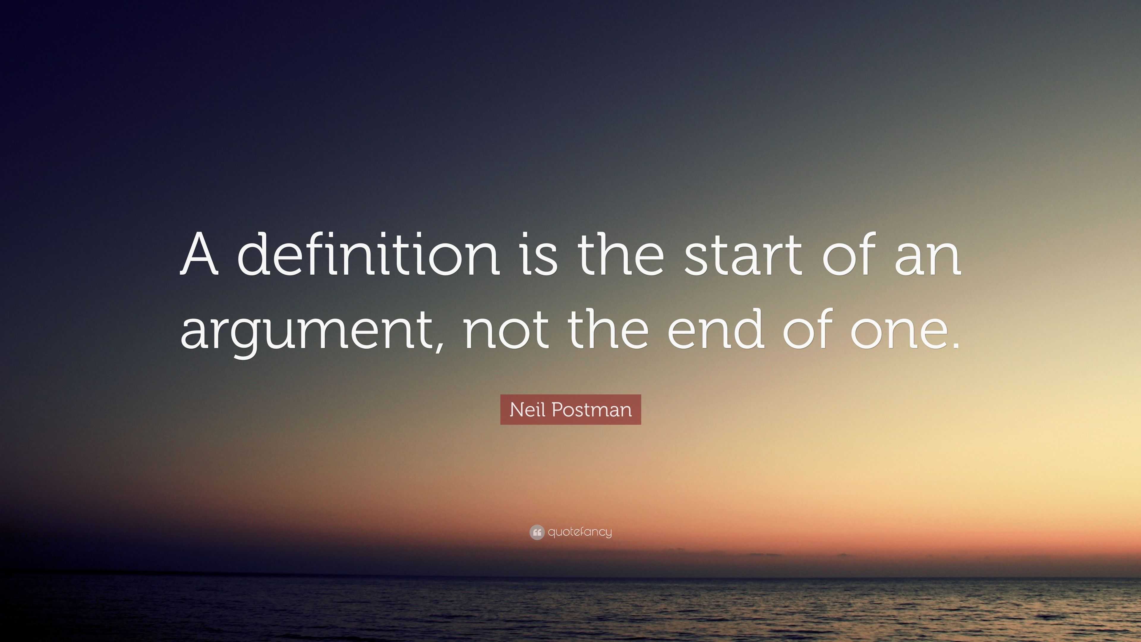 Neil Postman Quote: “A Definition Is The Start Of An Argument, Not The ...