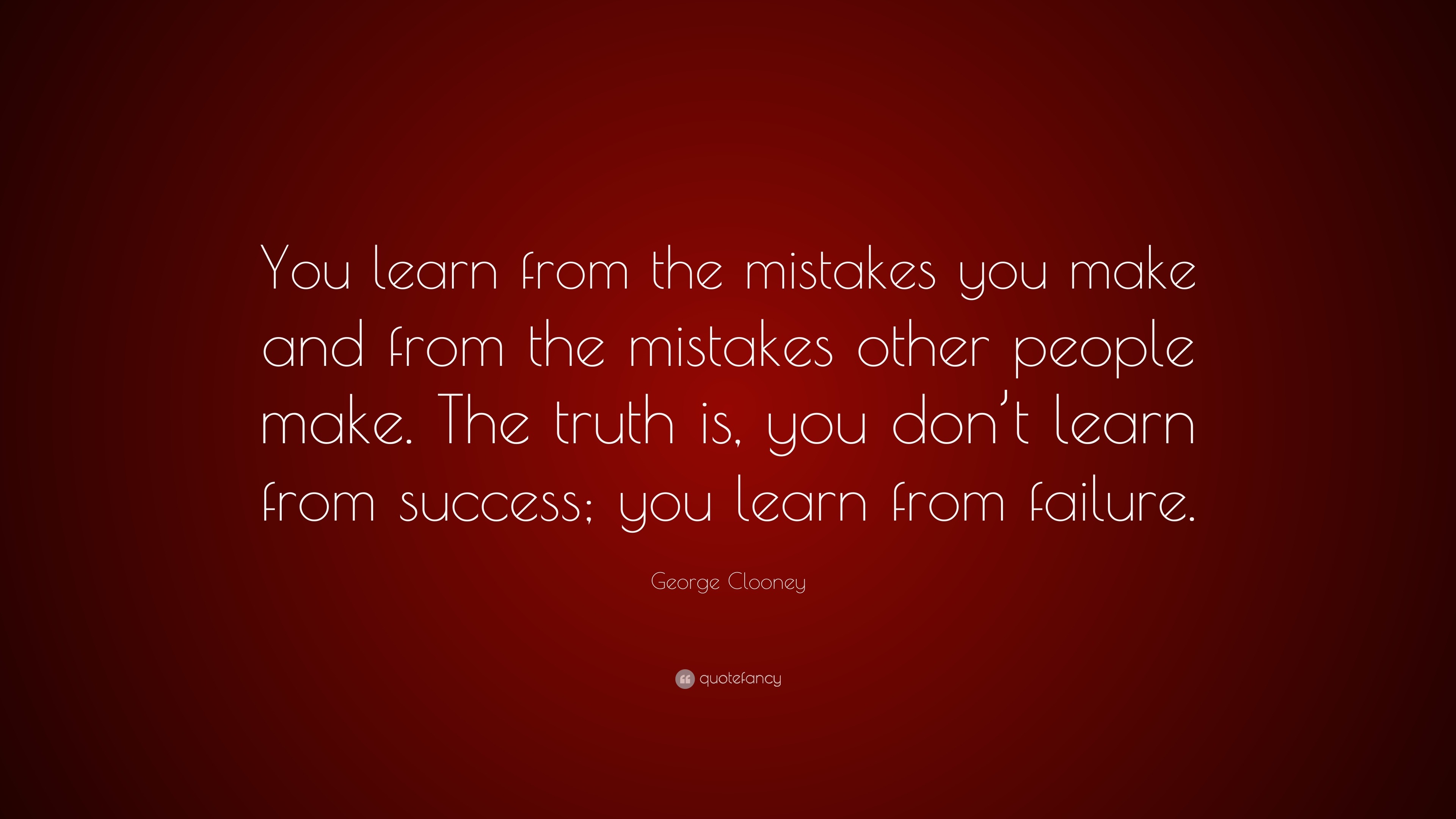 George Clooney Quote You Learn From The Mistakes You Make And From The Mistakes Other People Make The Truth Is You Don T Learn From Success