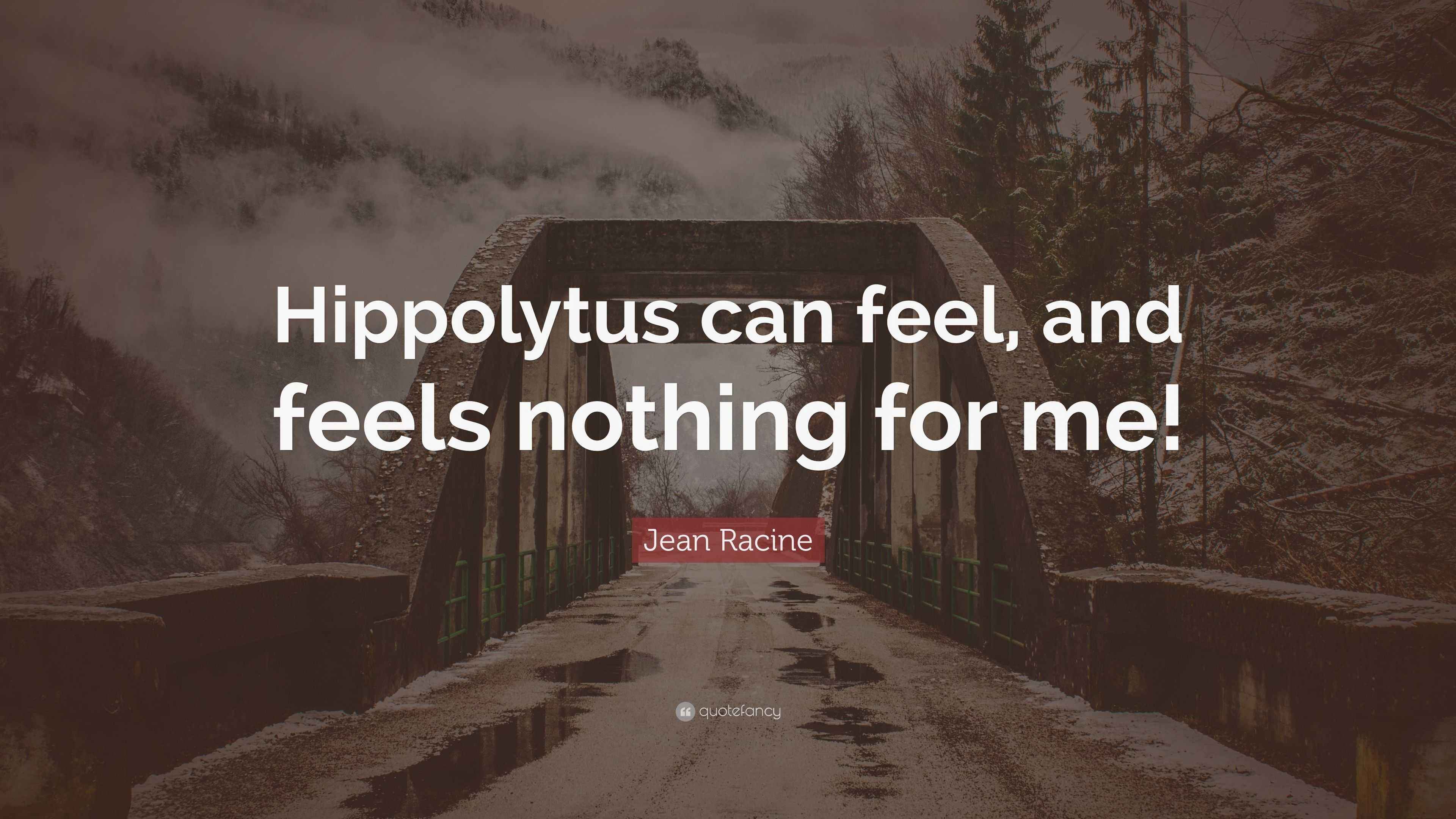 Jean Racine Quote “Hippolytus can feel, and feels nothing for me!”