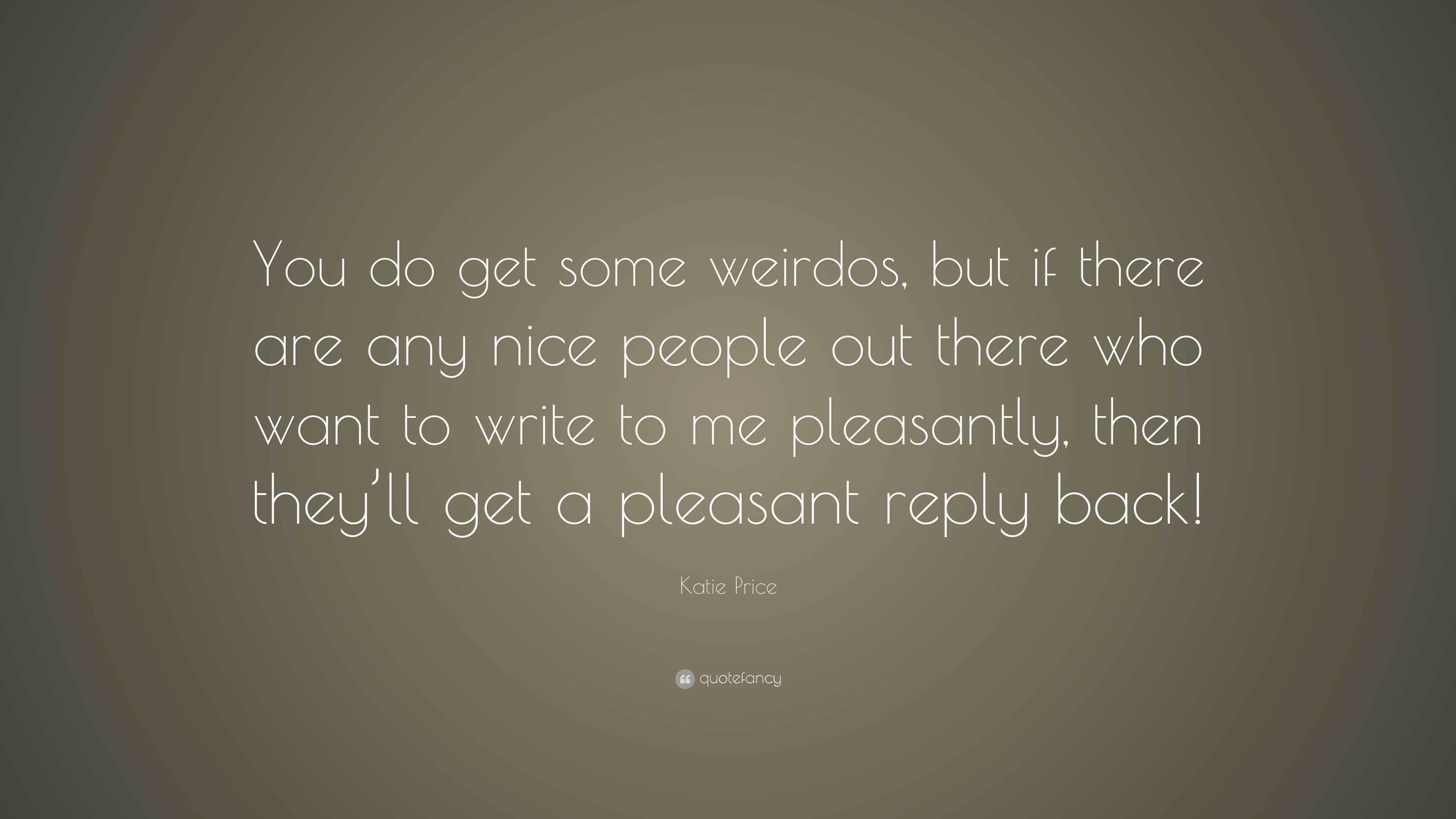 Katie Price Quote: “You do get some weirdos, but if there are any nice ...