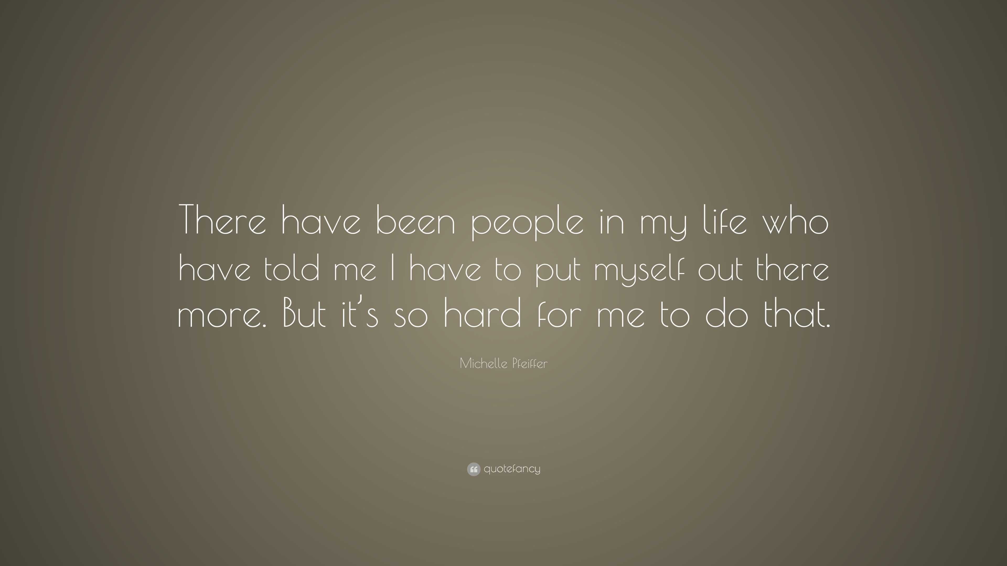 Michelle Pfeiffer Quote: “There have been people in my life who have ...