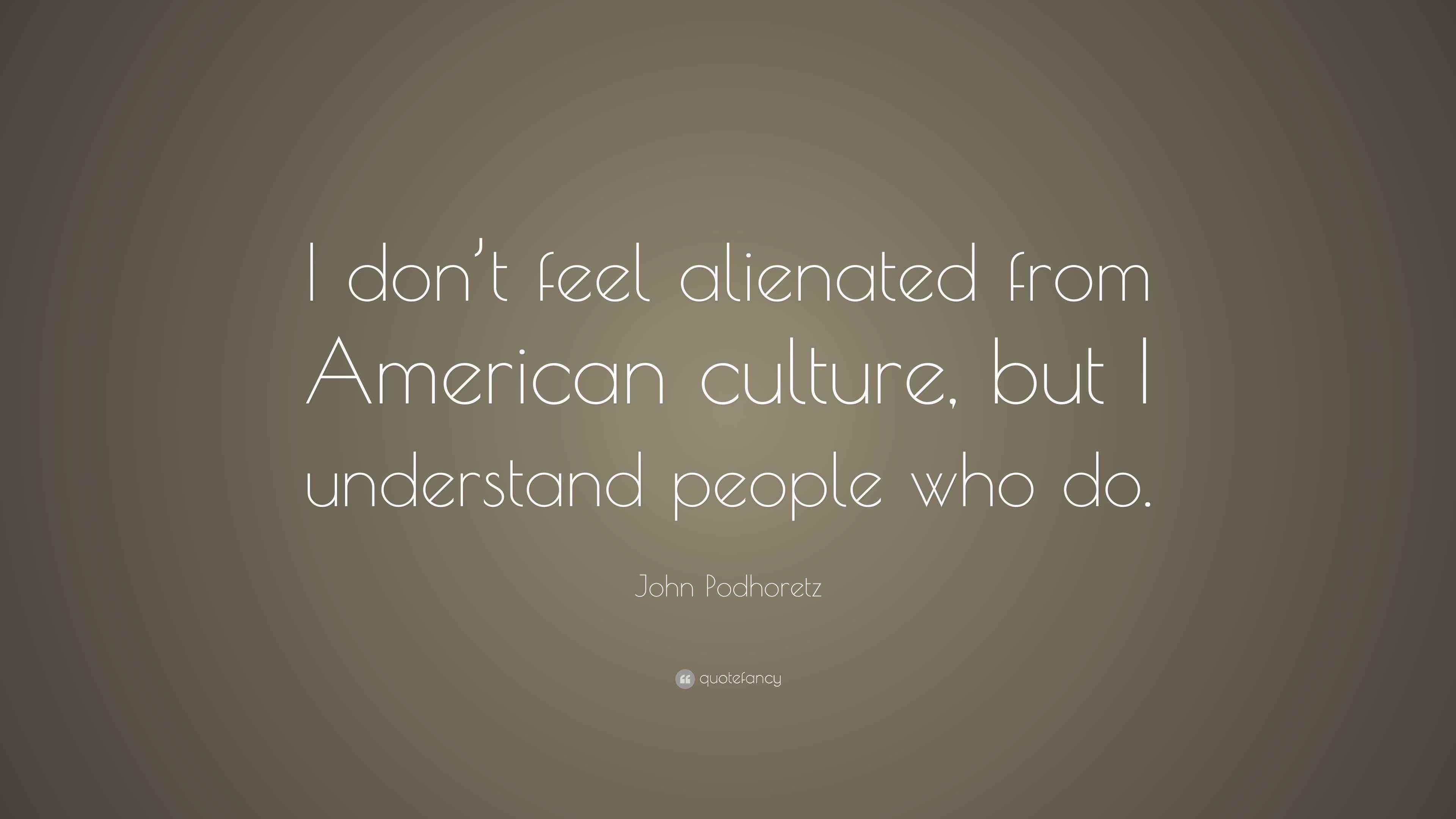 John Podhoretz Quote: “I don’t feel alienated from American culture ...
