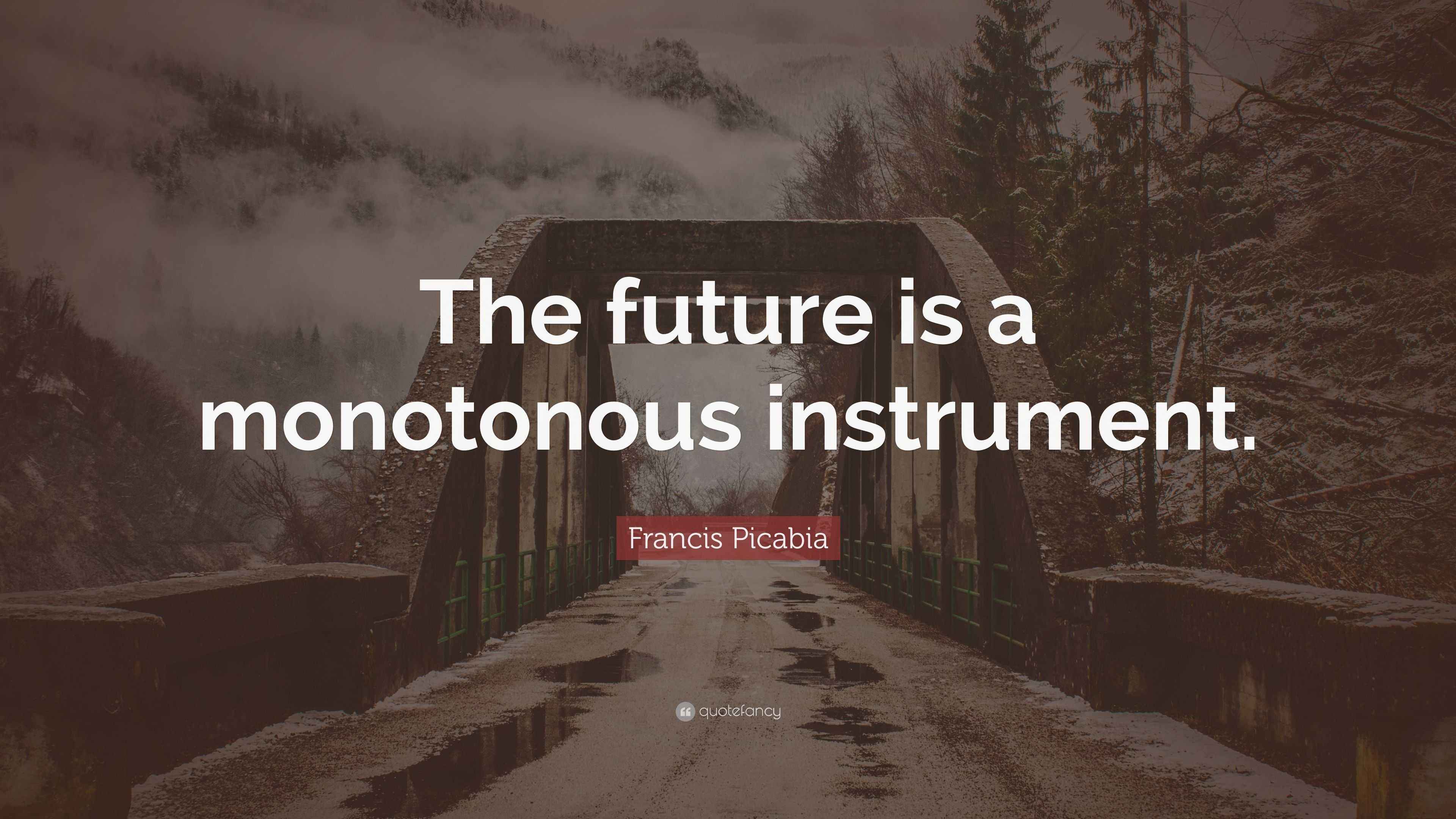 francis-picabia-quote-the-future-is-a-monotonous-instrument