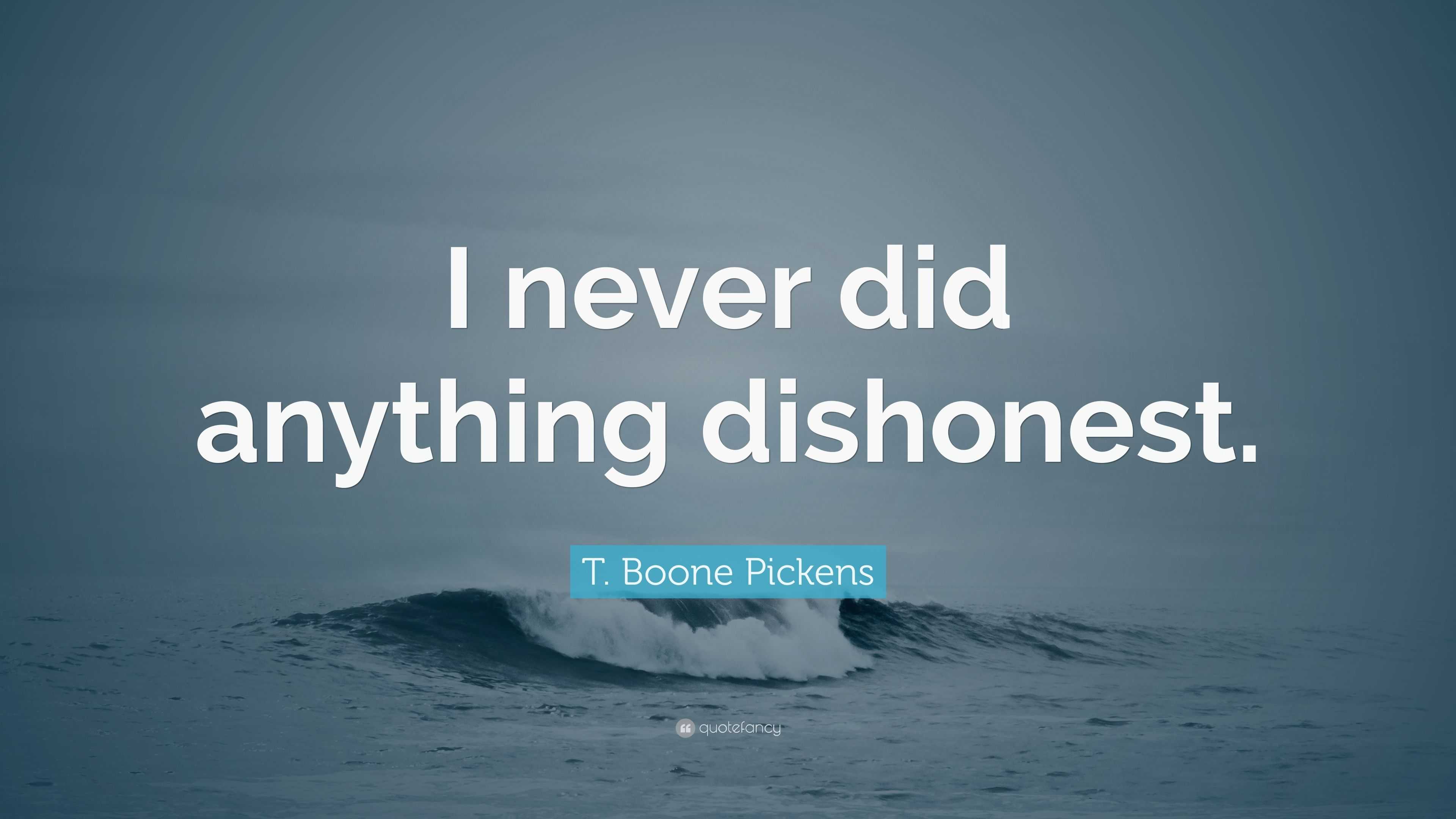 T. Boone Pickens Quote: “I never did anything dishonest.”