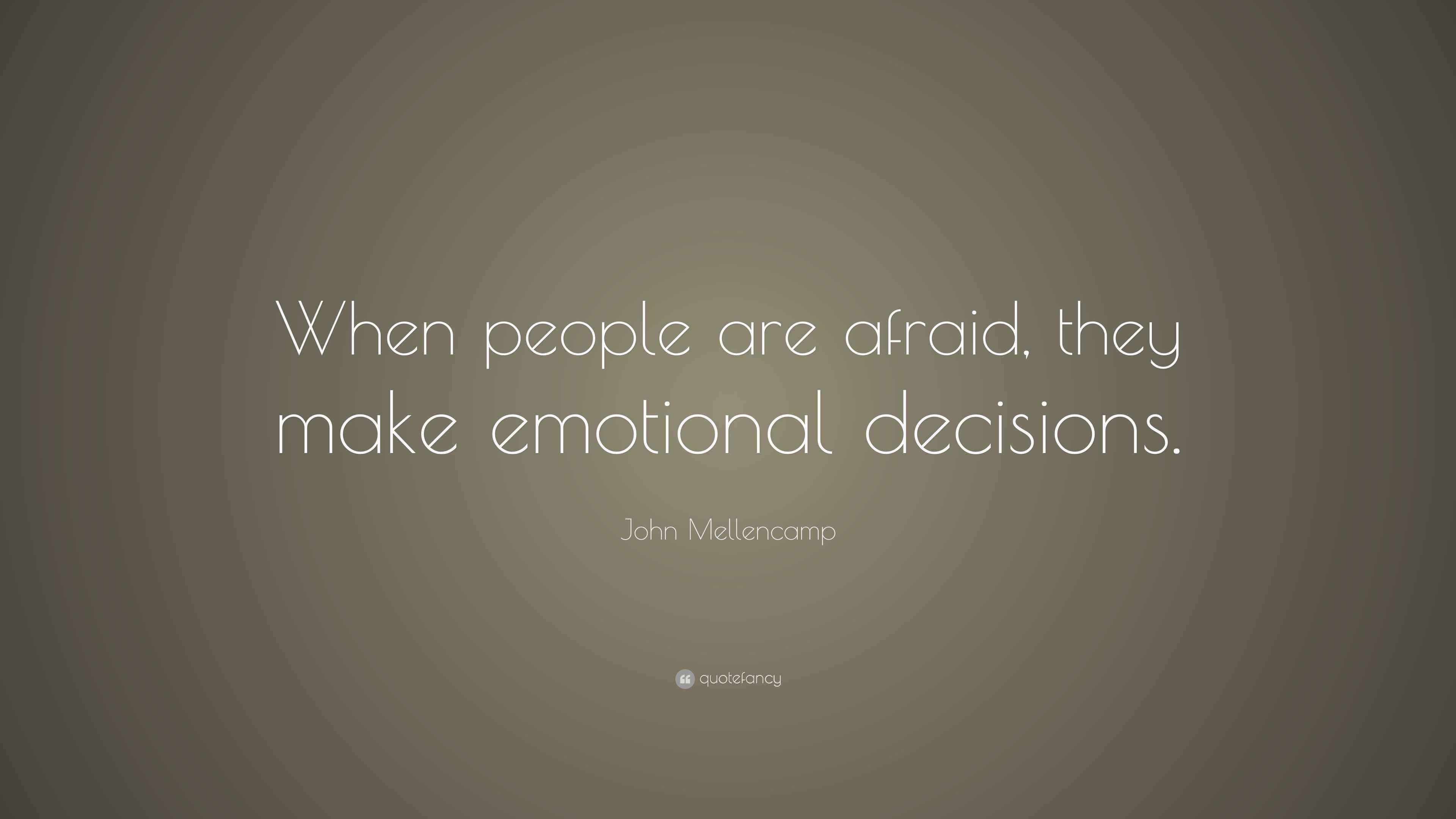John Mellencamp Quote “When people are afraid, they make emotional