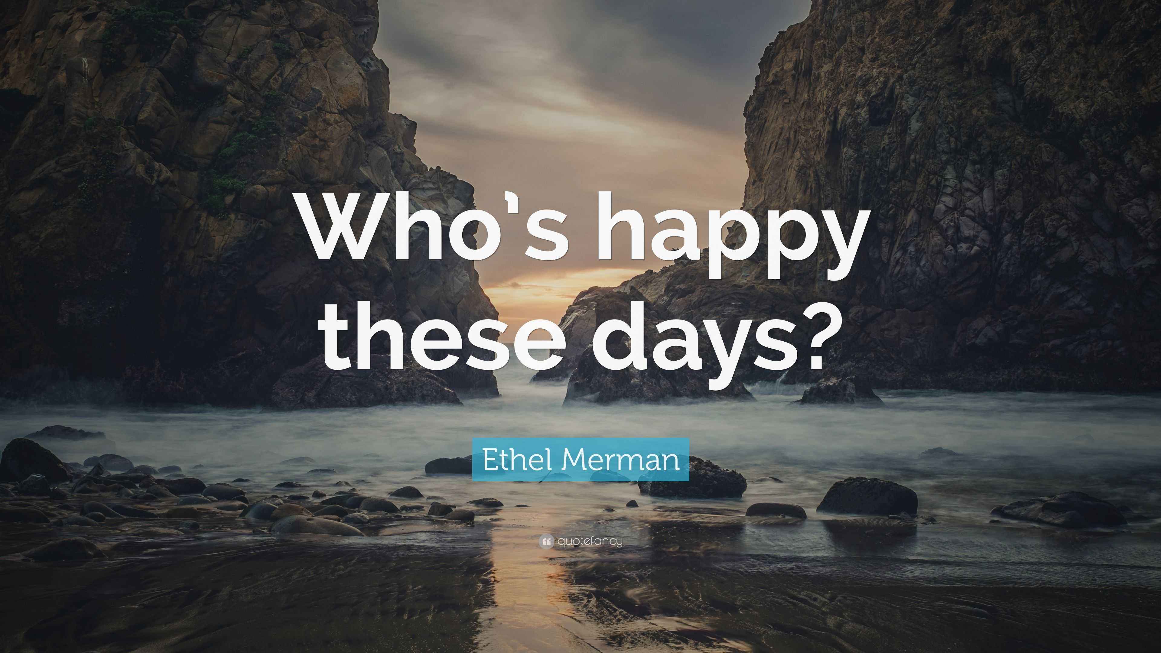 Ethel Merman Quote: “Who’s happy these days?”