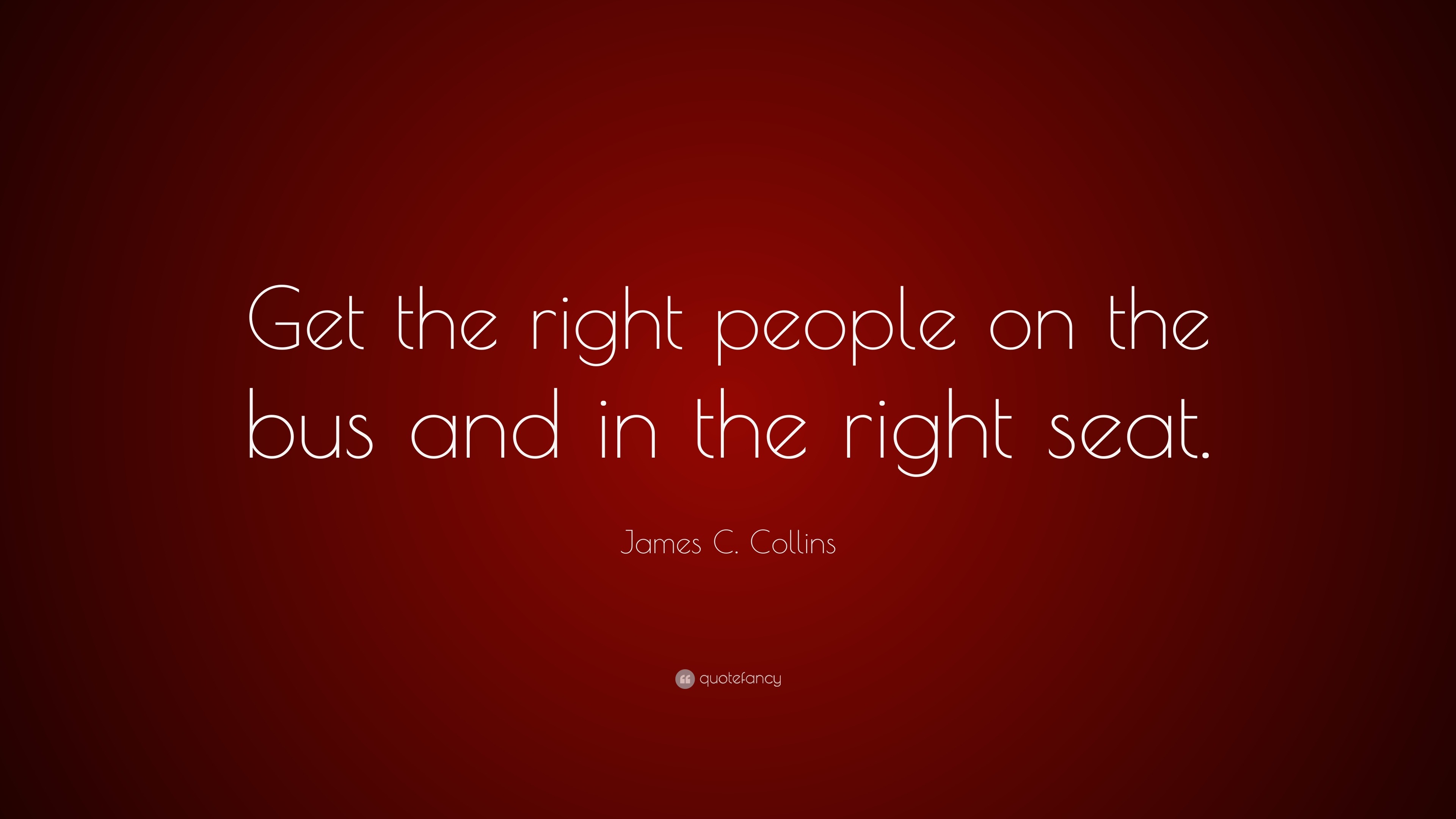 James C. Collins Quote “Get the right people on the bus and in the