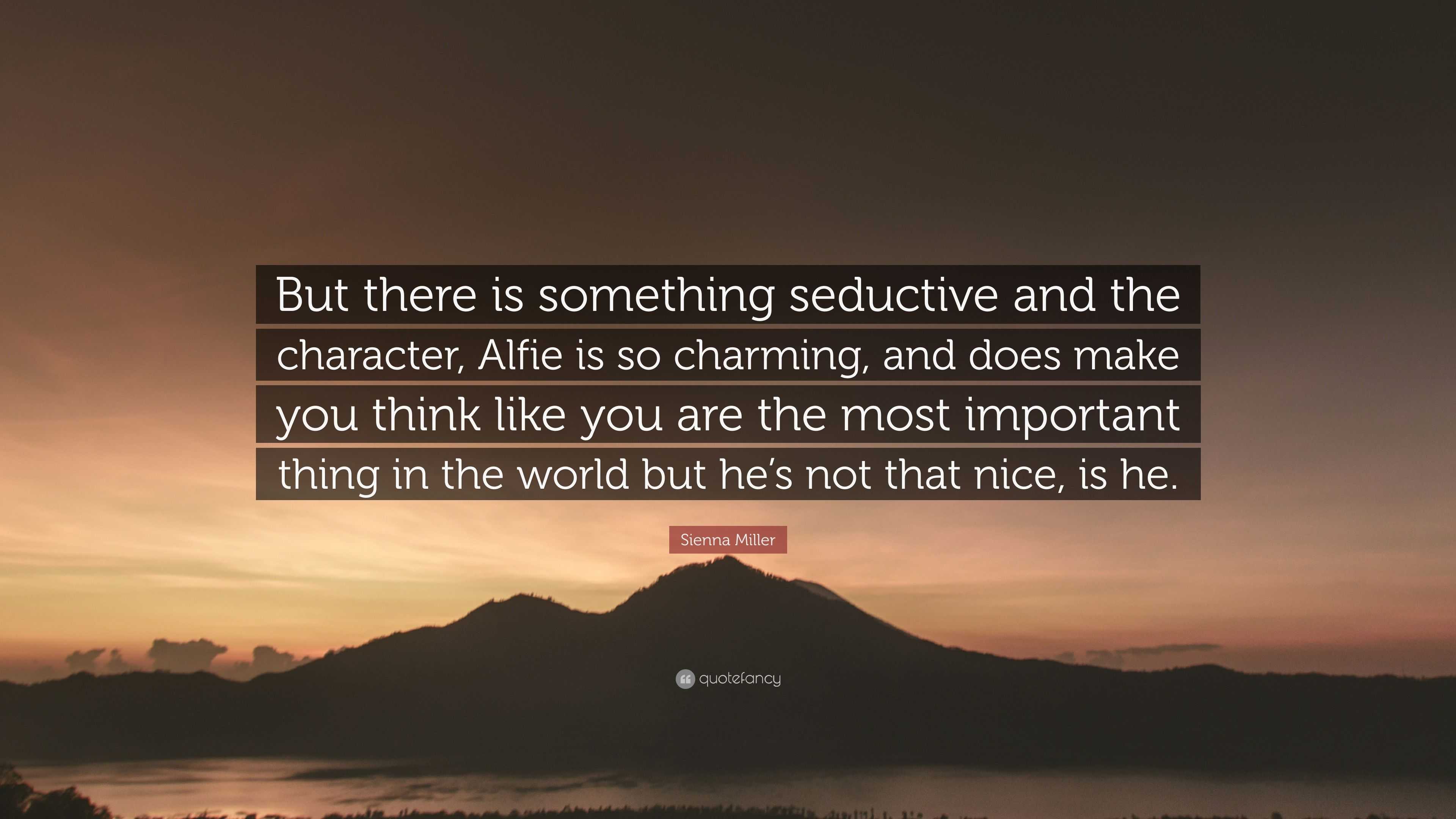 Sienna Miller Quote: “But there is something seductive and the character,  Alfie is so charming, and does make you think like you are the most ...”