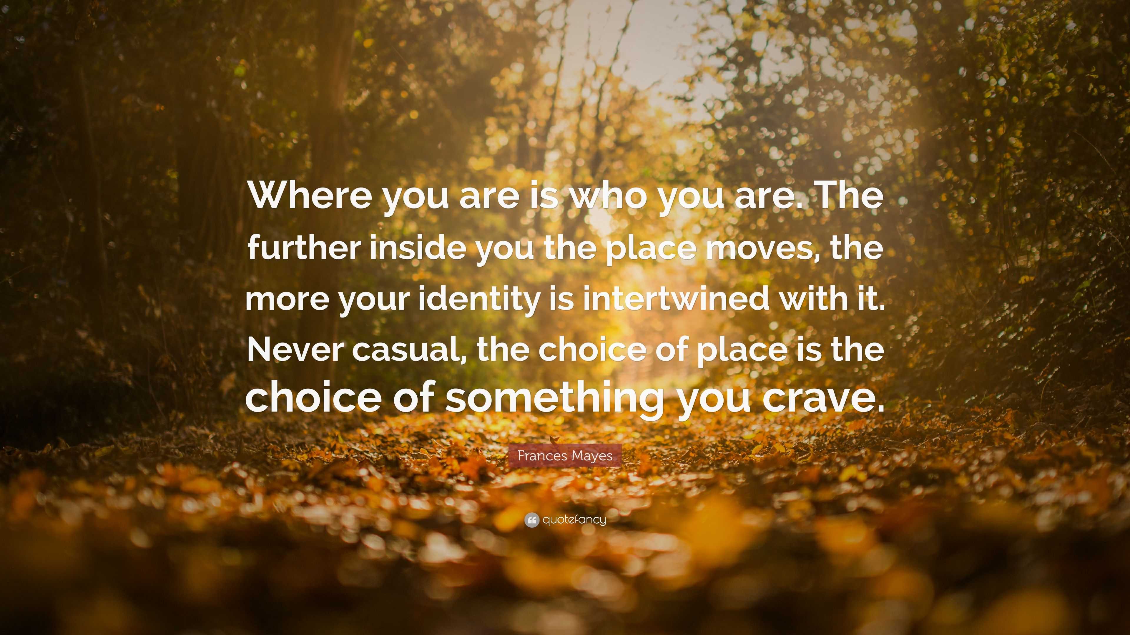 Frances Mayes Quote: “Where you are is who you are. The further inside ...