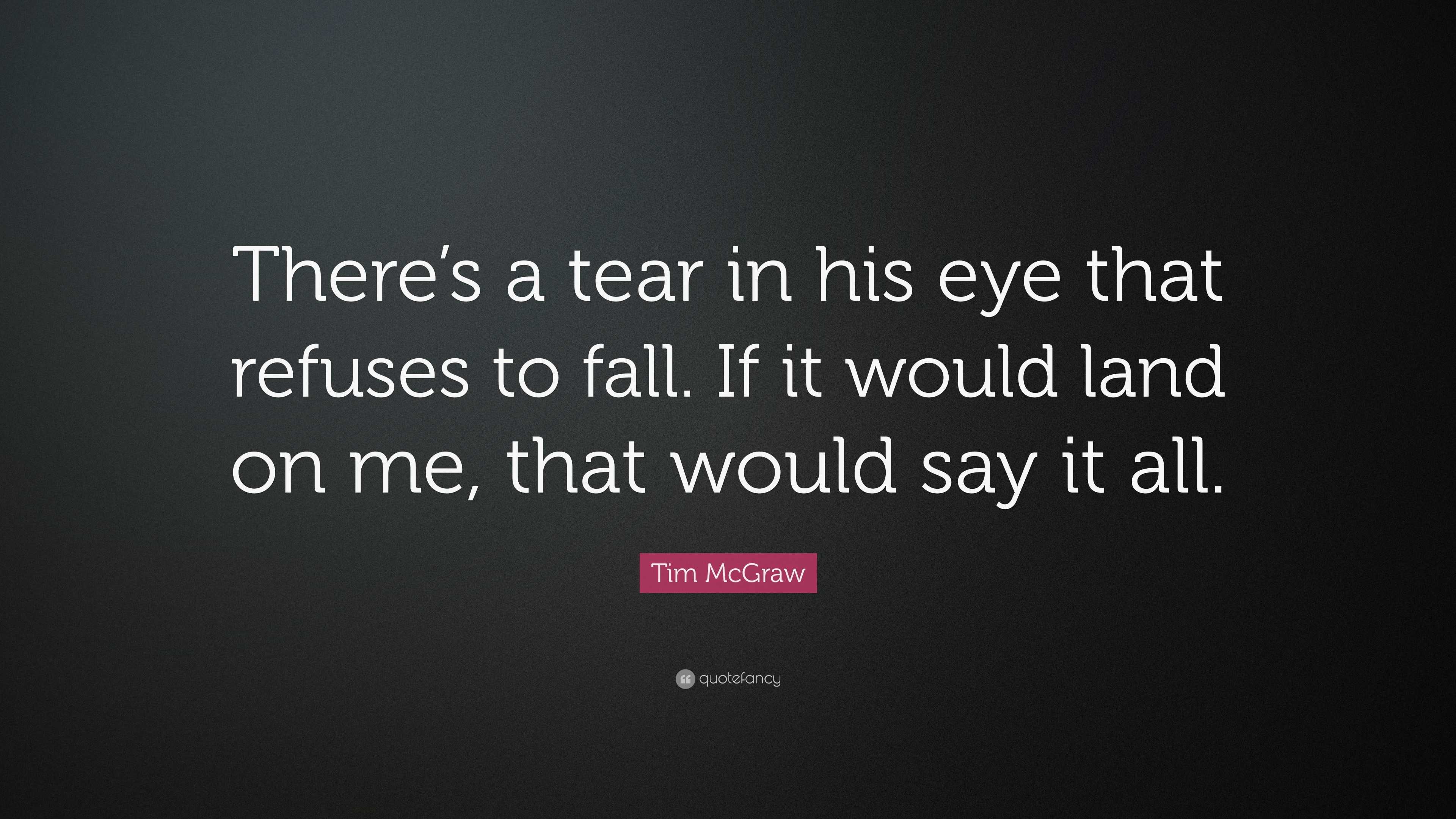 Tim McGraw Quote: “There’s a tear in his eye that refuses to fall. If ...