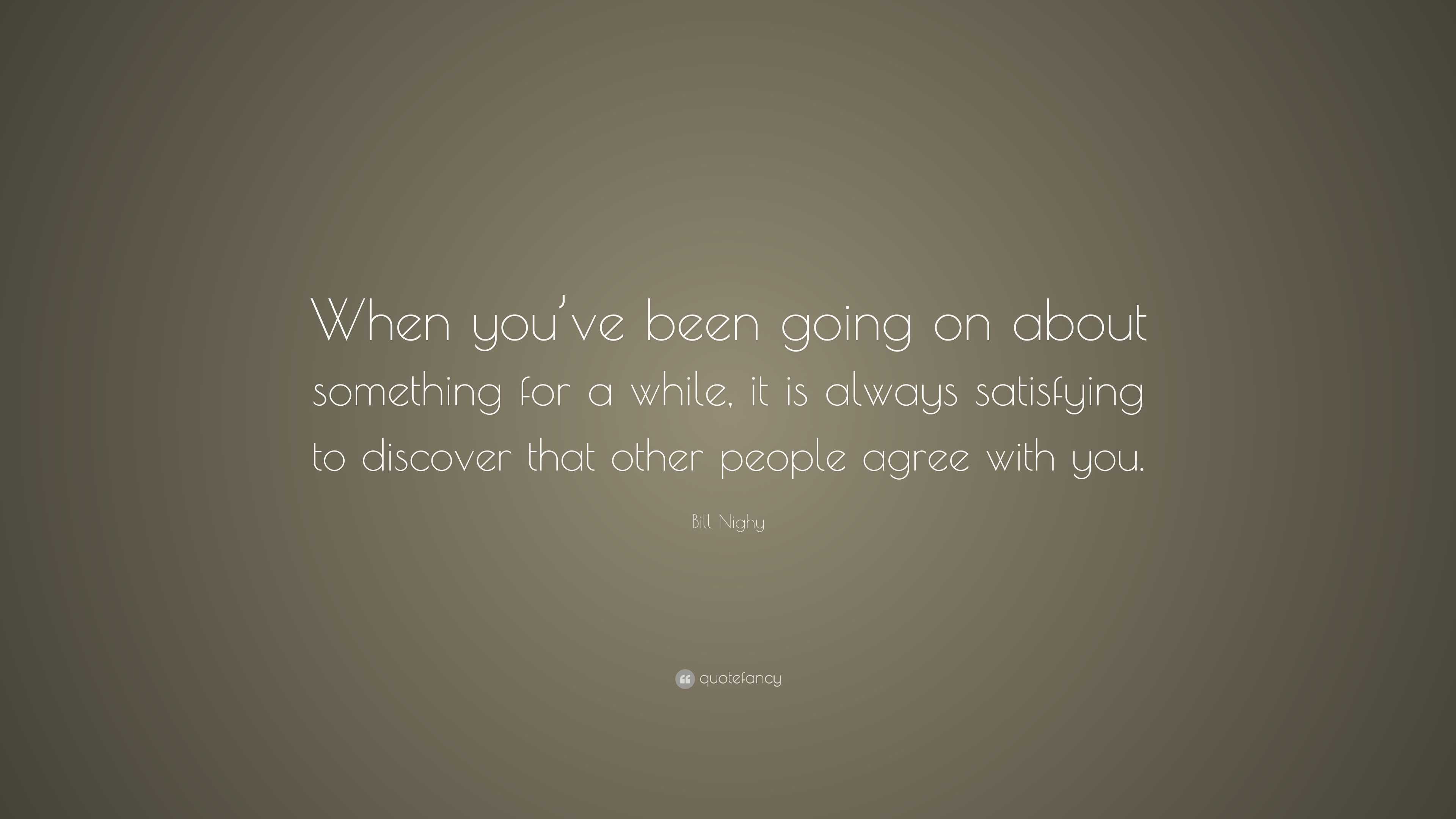 Bill Nighy Quote “when Youve Been Going On About Something For A While It Is Always 5953