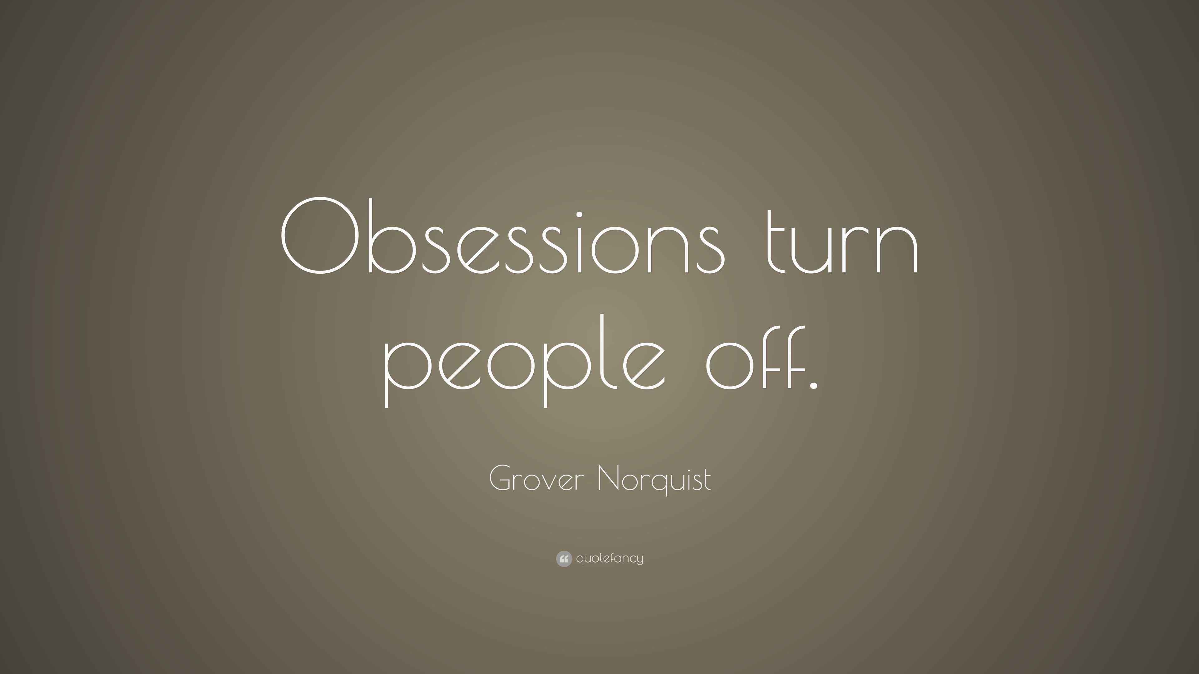 Grover Norquist Quote “Obsessions turn people off.”