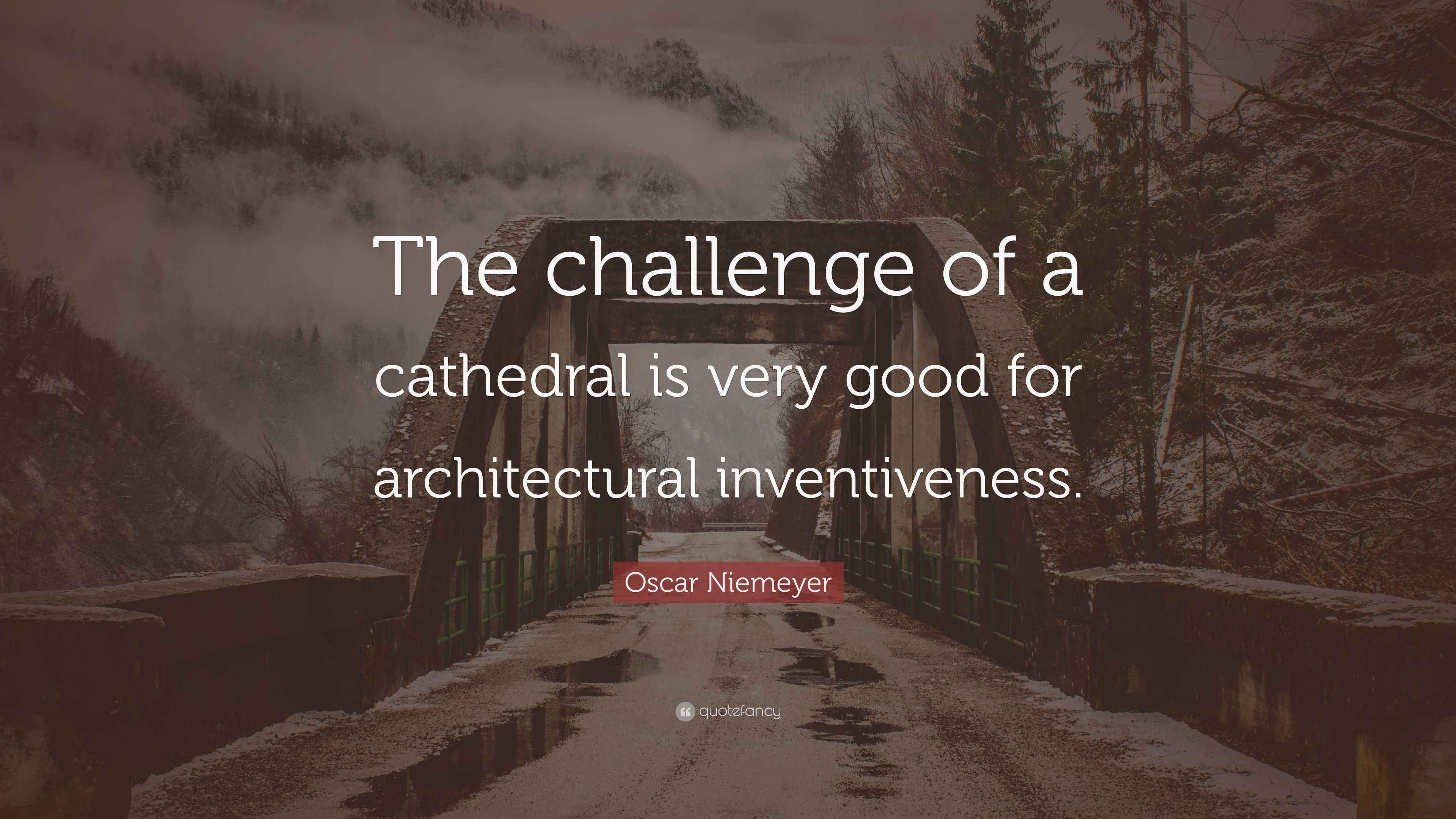 Oscar Niemeyer Quote “The challenge of a cathedral is very good for