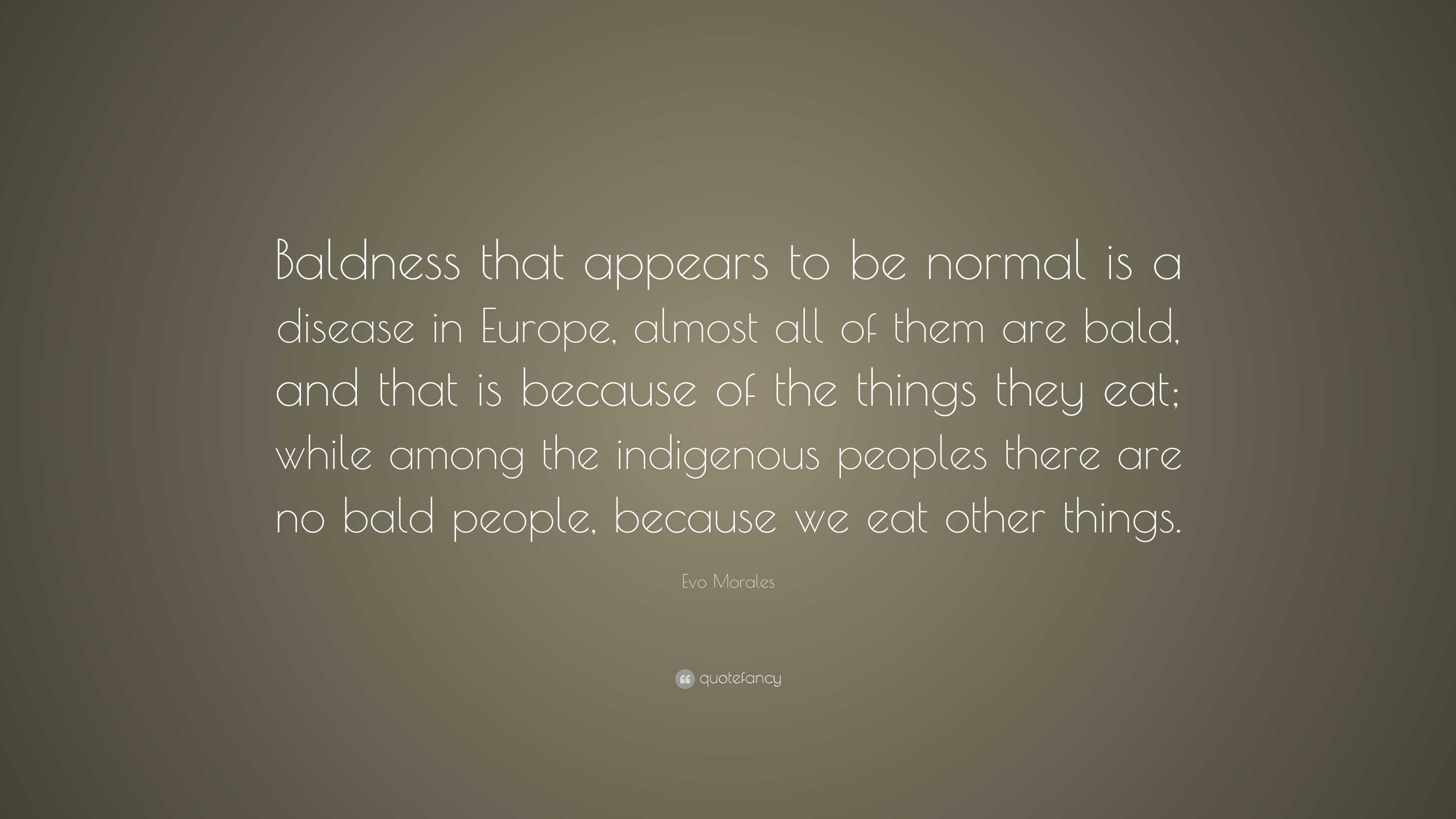 Evo Morales Quote: “Baldness that appears to be normal is a disease in ...