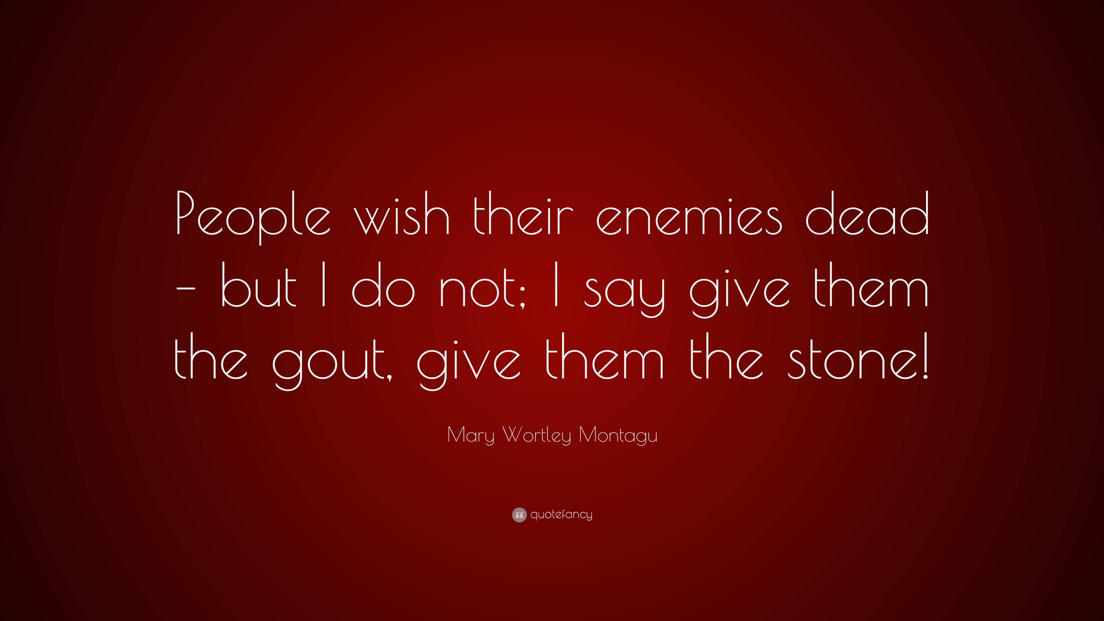 Mary Wortley Montagu Quote: “People Wish Their Enemies Dead – But I Do Not; I Say Give