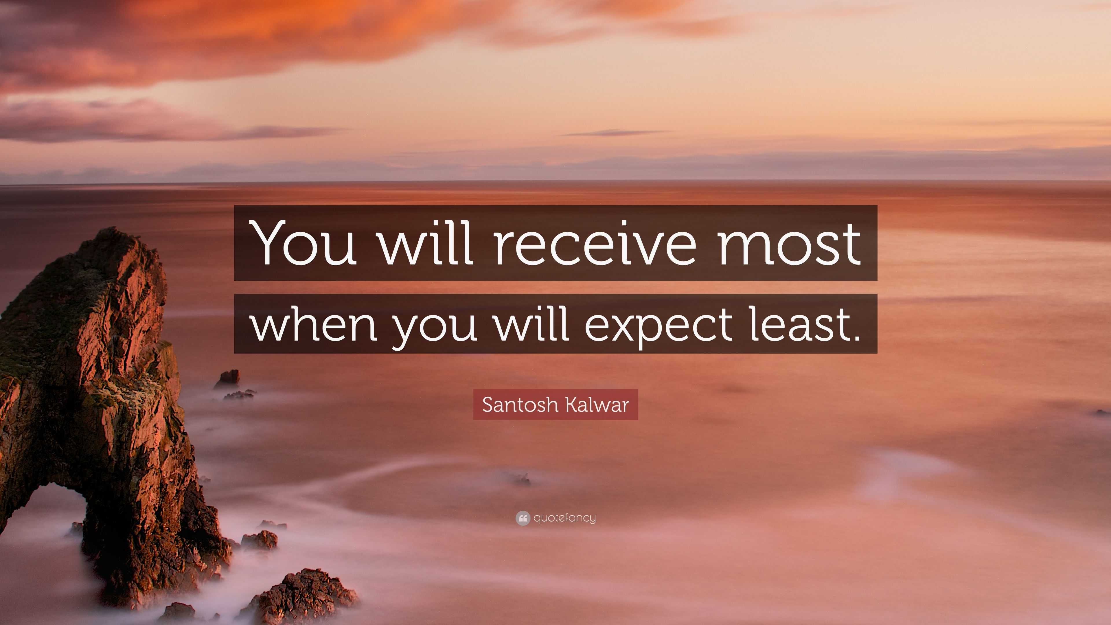 Santosh Kalwar Quote: “You Will Receive Most When You Will Expect Least.”