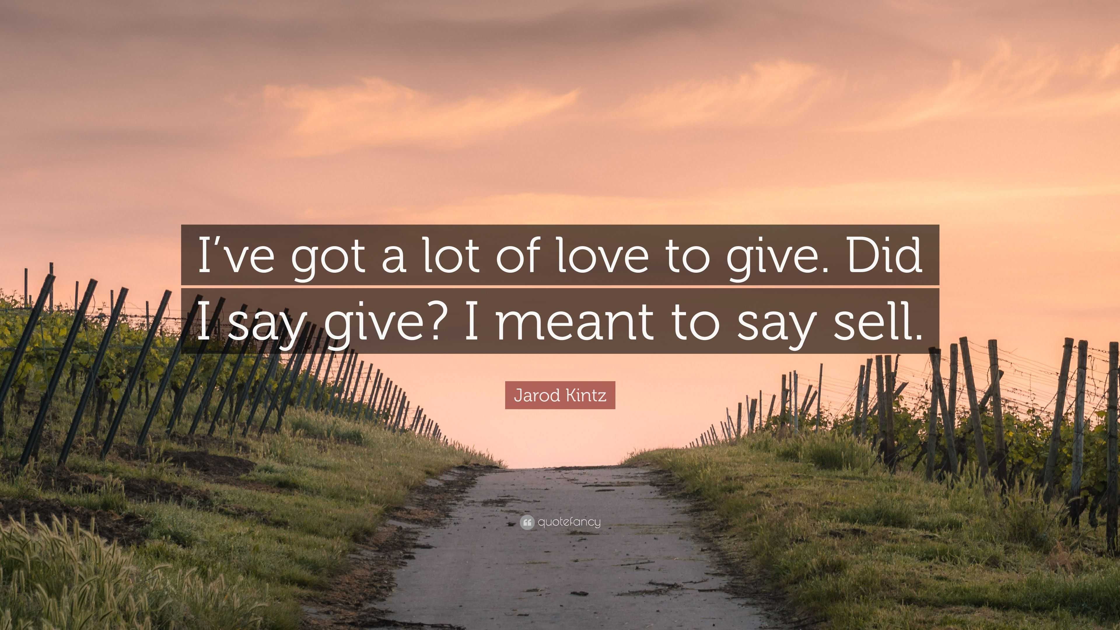 https://quotefancy.com/media/wallpaper/3840x2160/6030603-Jarod-Kintz-Quote-I-ve-got-a-lot-of-love-to-give-Did-I-say-give-I.jpg