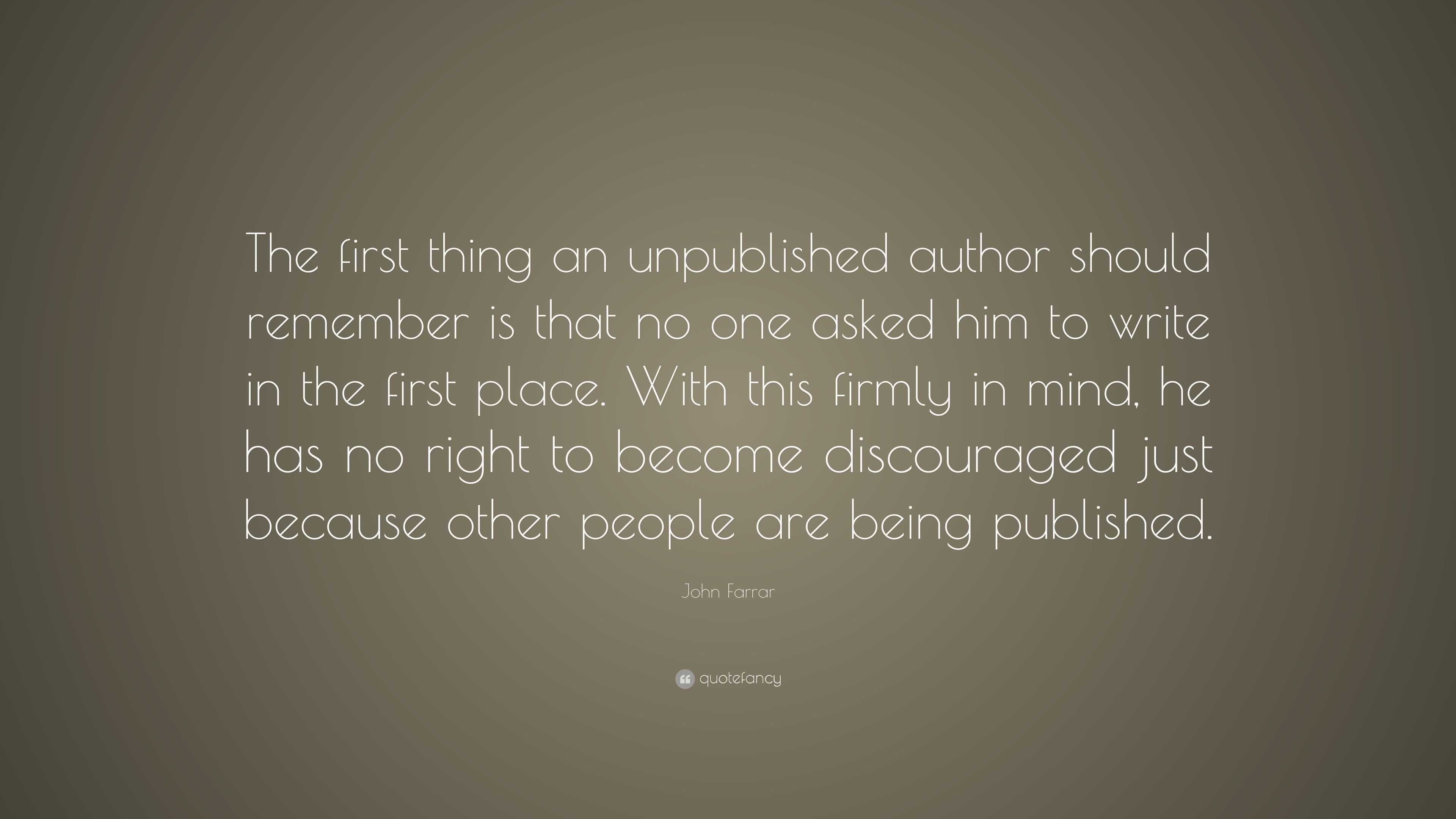 John Farrar Quote: “The first thing an unpublished author should ...