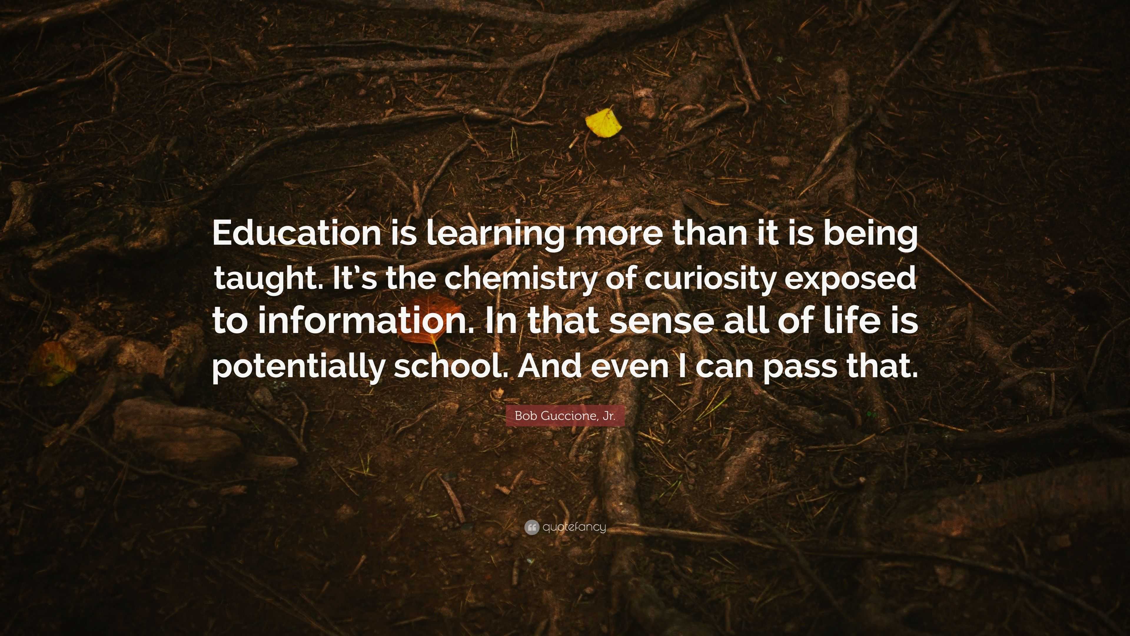 Bob Guccione, Jr. Quote: “Education is learning more than it is being ...