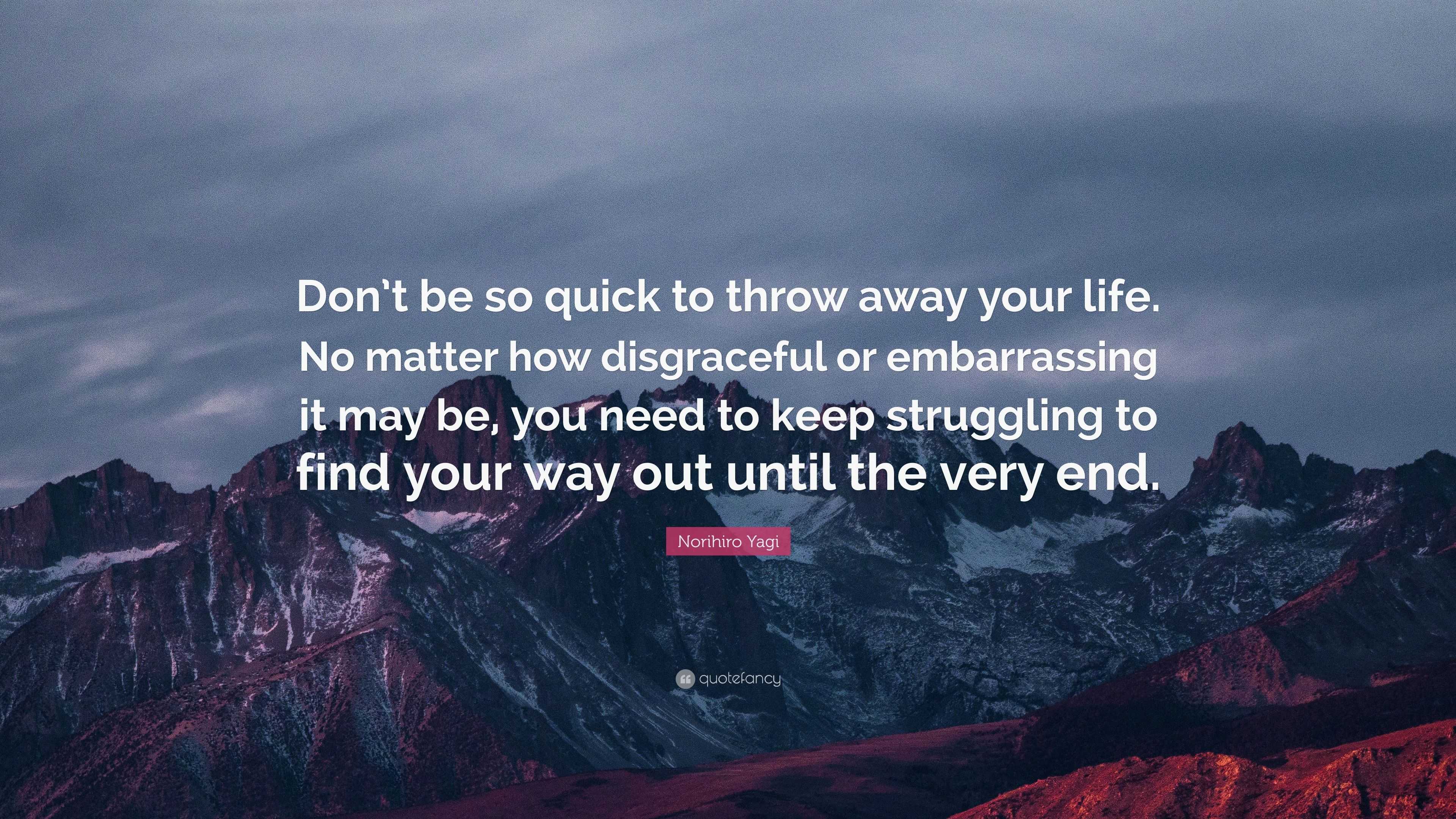 Norihiro Yagi Quote: “Don’t be so quick to throw away your life. No ...