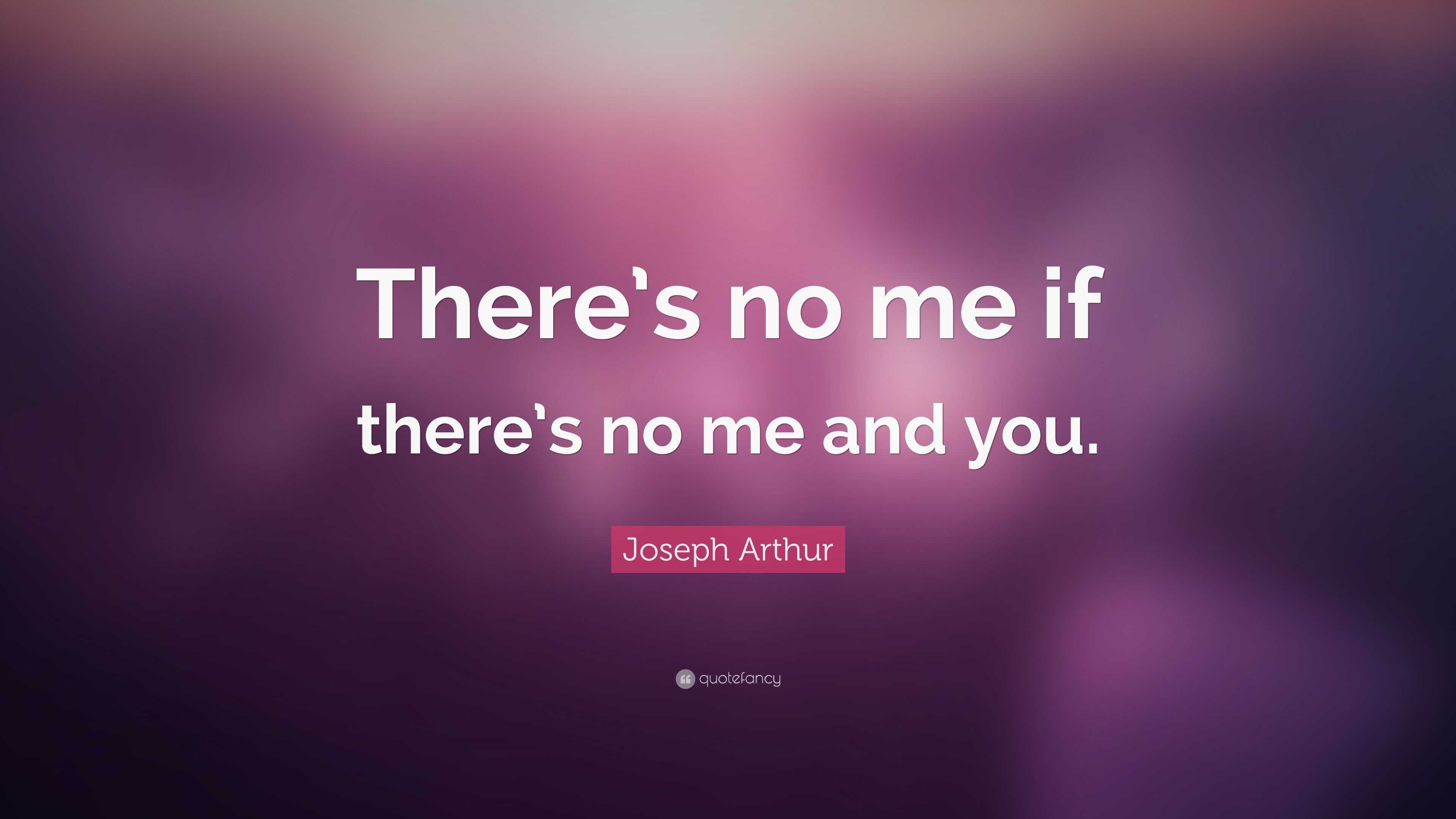 Joseph Arthur Quote: “There’s no me if there’s no me and you.”