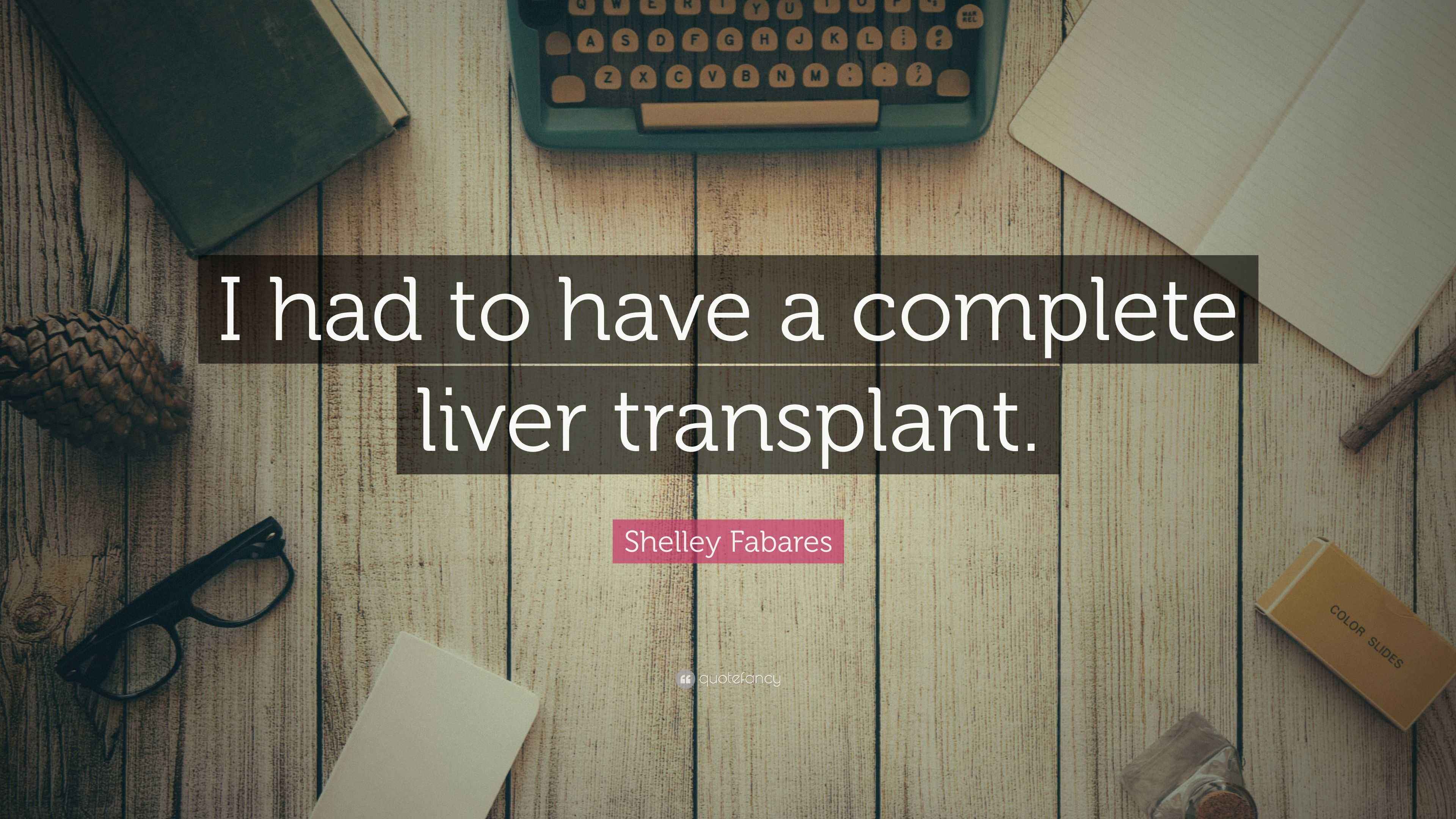 Shelley Fabares Quote “I had to have a complete liver transplant.”